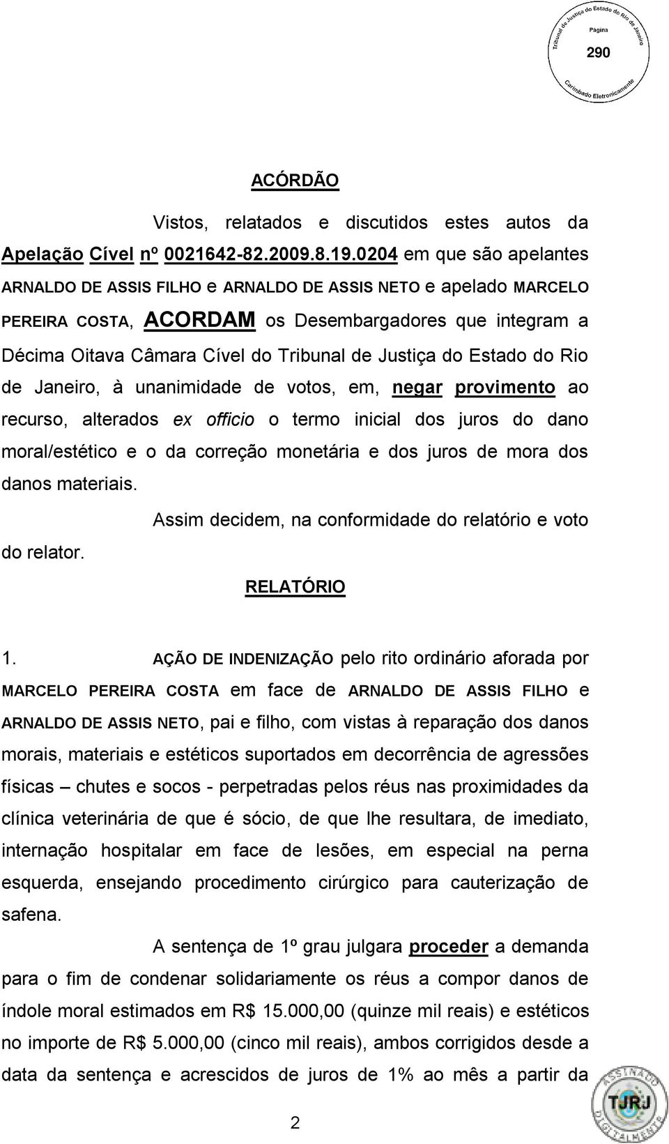 do Estado do Rio de Janeiro, à unanimidade de votos, em, negar provimento ao recurso, alterados ex officio o termo inicial dos juros do dano moral/estético e o da correção monetária e dos juros de