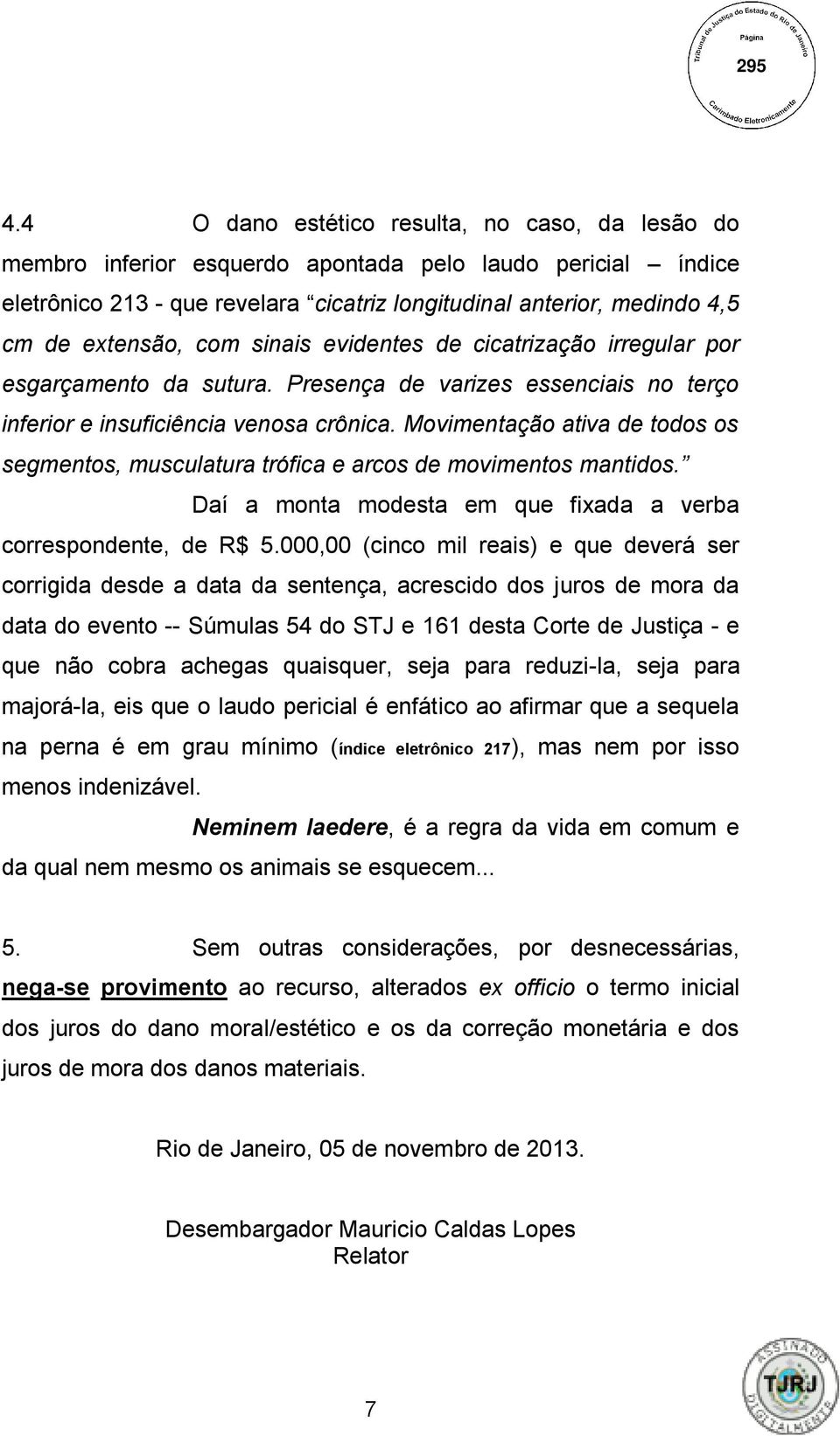 Movimentação ativa de todos os segmentos, musculatura trófica e arcos de movimentos mantidos. Daí a monta modesta em que fixada a verba correspondente, de R$ 5.