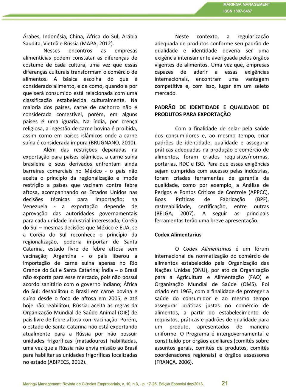 A básica escolha do que é considerado alimento, e de como, quando e por que será consumido está relacionada com uma classificação estabelecida culturalmente.