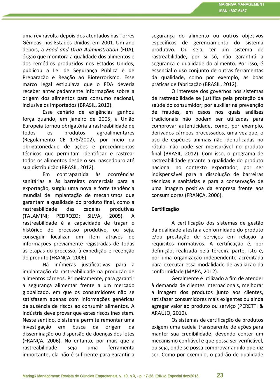 Reação ao Bioterrorismo. Esse marco legal estipulava que o FDA deveria receber antecipadamente informações sobre a origem dos alimentos para consumo nacional, inclusive os importados (BRASIL, 2012).