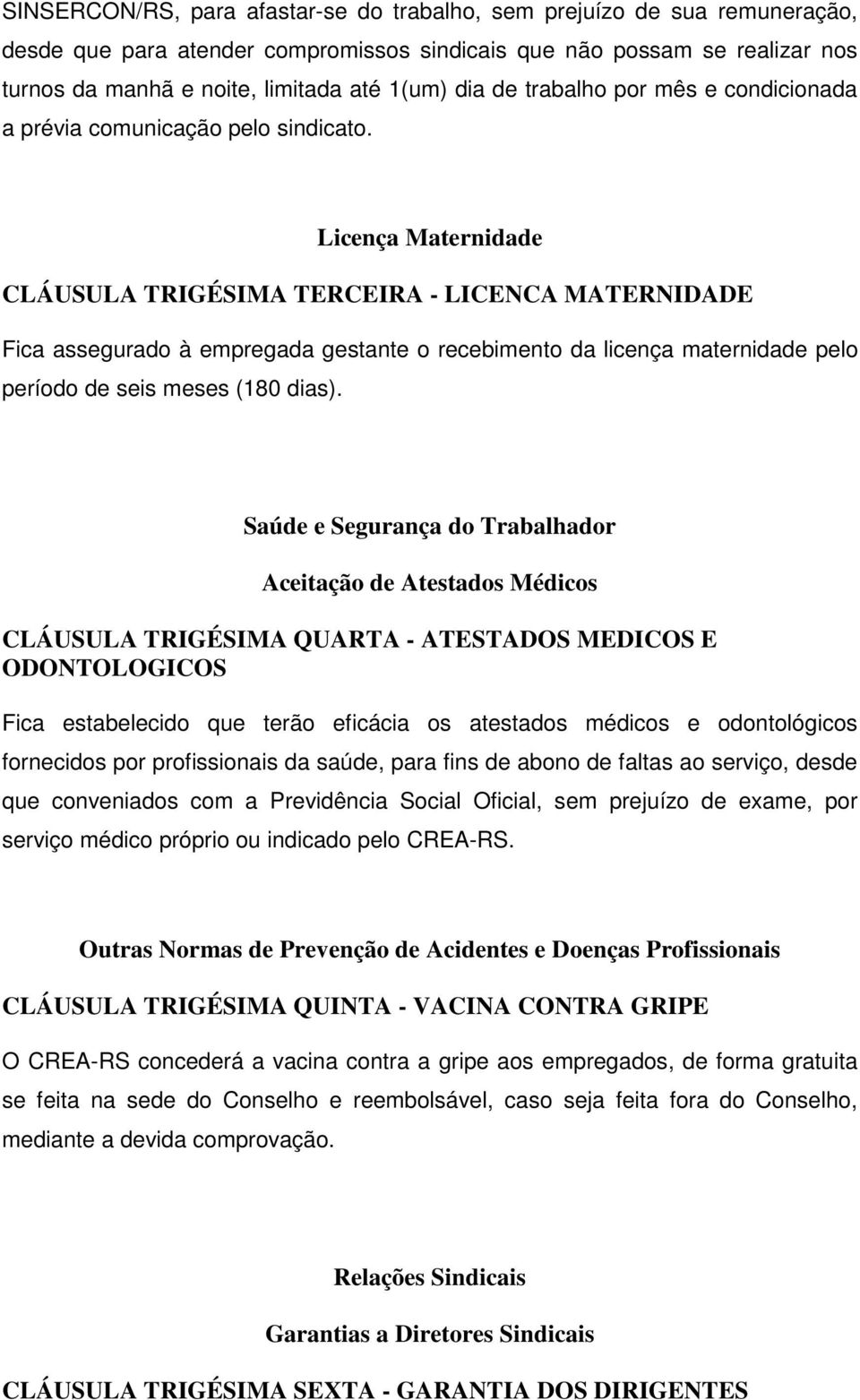 Licença Maternidade CLÁUSULA TRIGÉSIMA TERCEIRA - LICENCA MATERNIDADE Fica assegurado à empregada gestante o recebimento da licença maternidade pelo período de seis meses (180 dias).