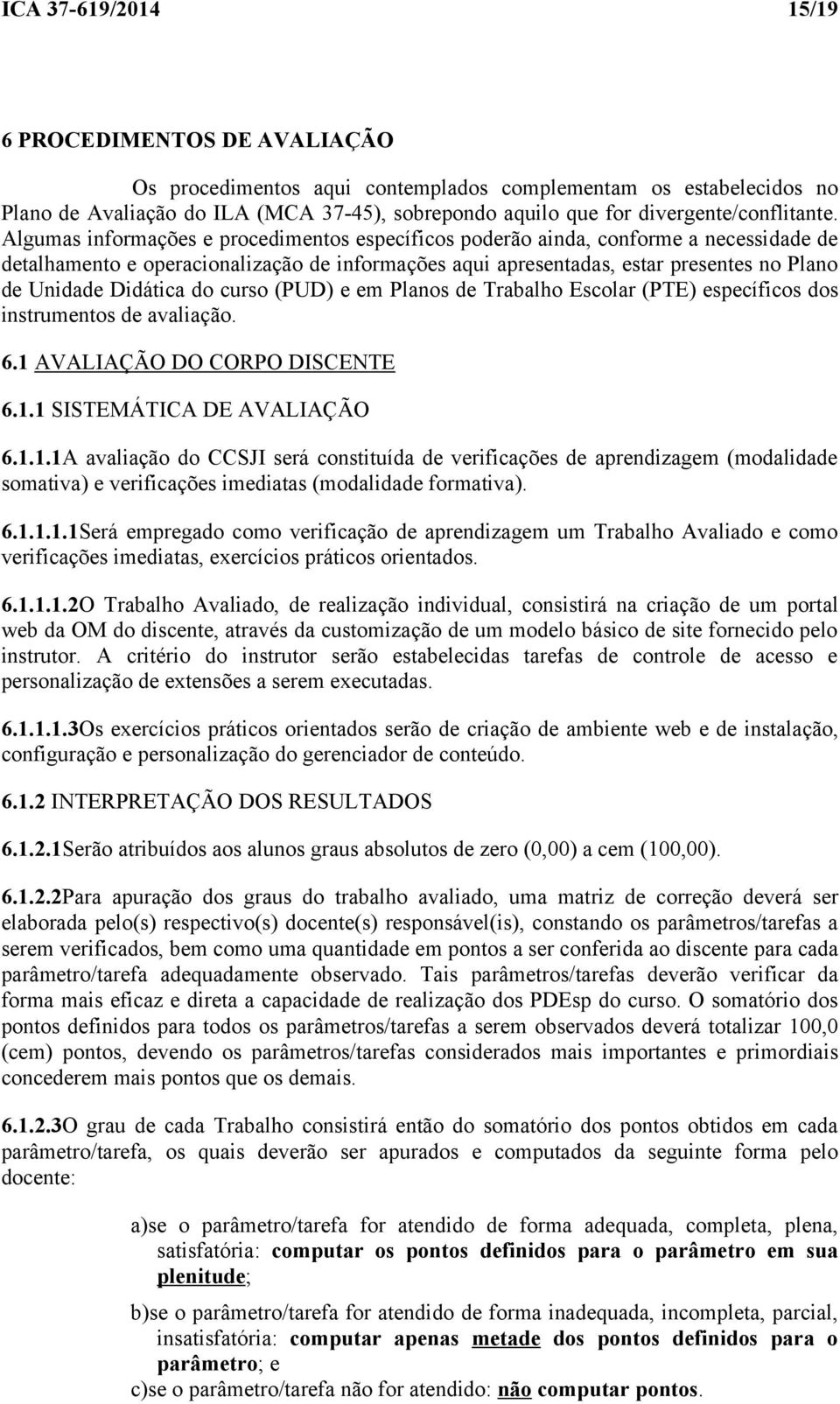 Algumas informações e procedimentos específicos poderão ainda, conforme a necessidade de detalhamento e operacionalização de informações aqui apresentadas, estar presentes no Plano de Unidade