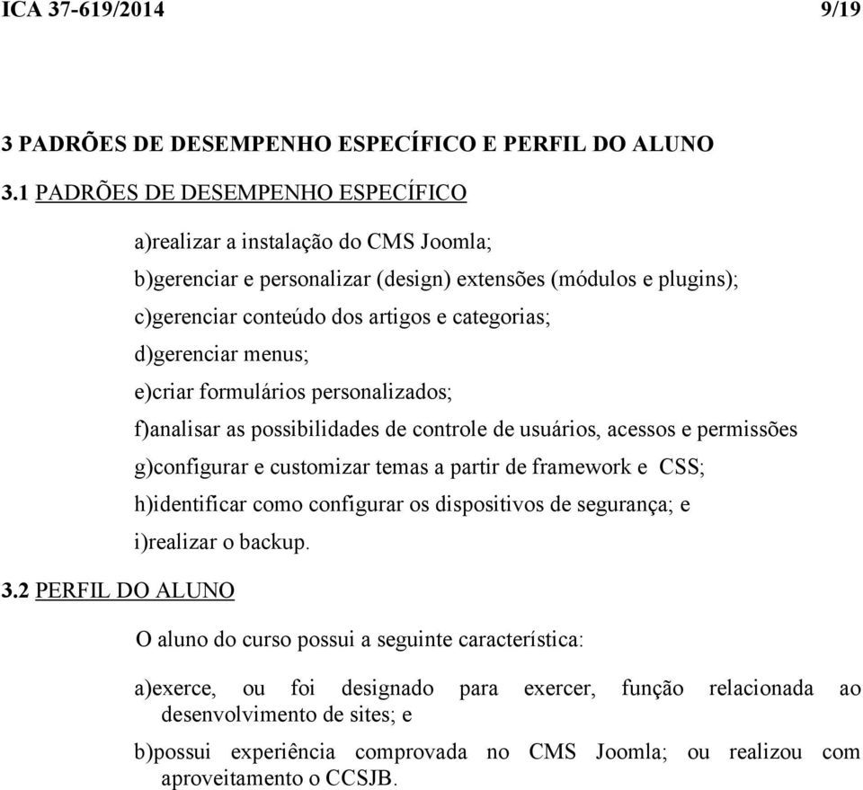 e)criar formulários personalizados; f)analisar as possibilidades de controle de usuários, acessos e permissões g)configurar e customizar temas a partir de framework e CSS; h)identificar como