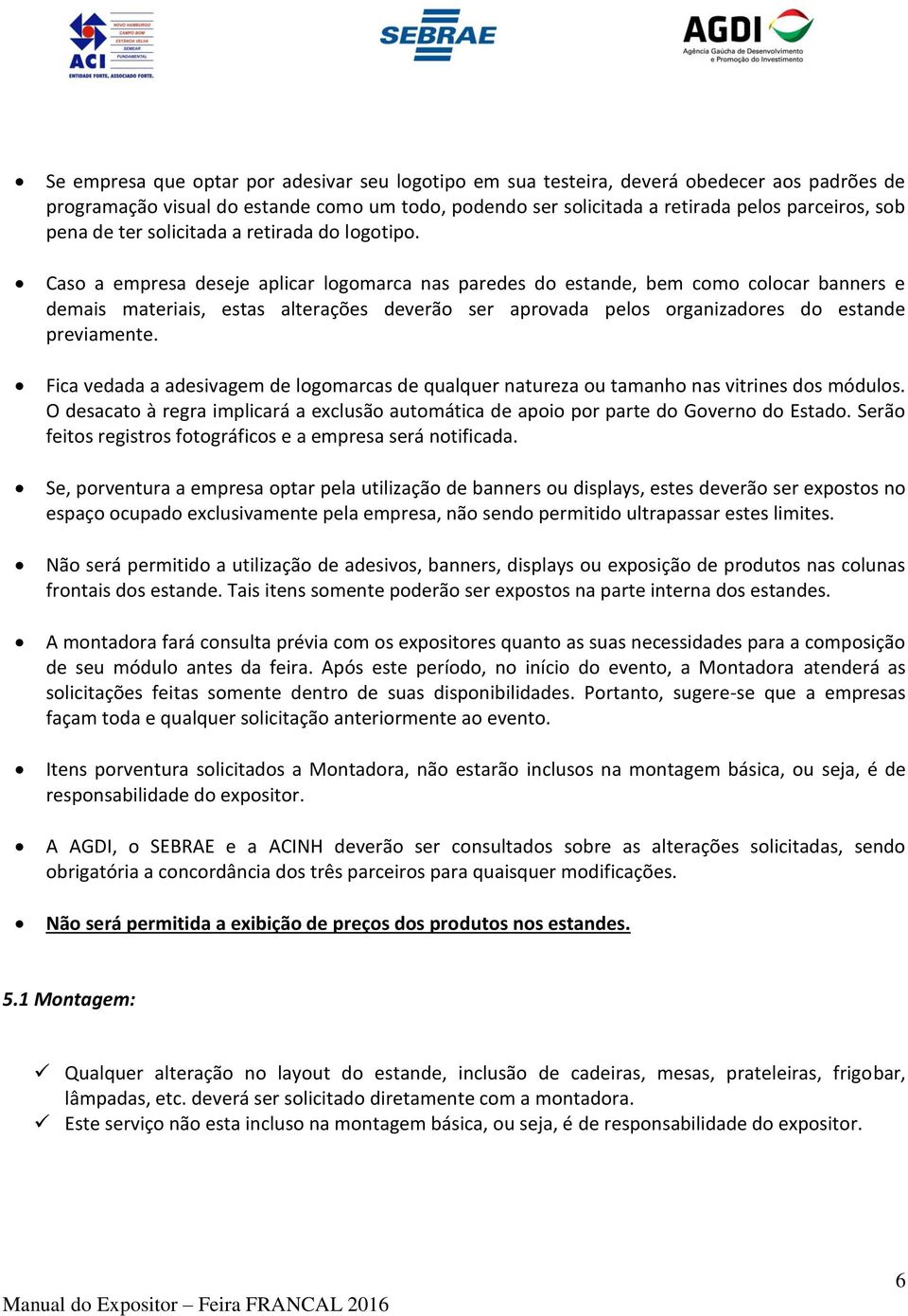 Caso a empresa deseje aplicar logomarca nas paredes do estande, bem como colocar banners e demais materiais, estas alterações deverão ser aprovada pelos organizadores do estande previamente.