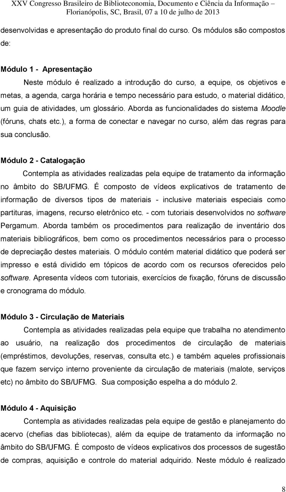 didático, um guia de atividades, um glossário. Aborda as funcionalidades do sistema Moodle (fóruns, chats etc.), a forma de conectar e navegar no curso, além das regras para sua conclusão.