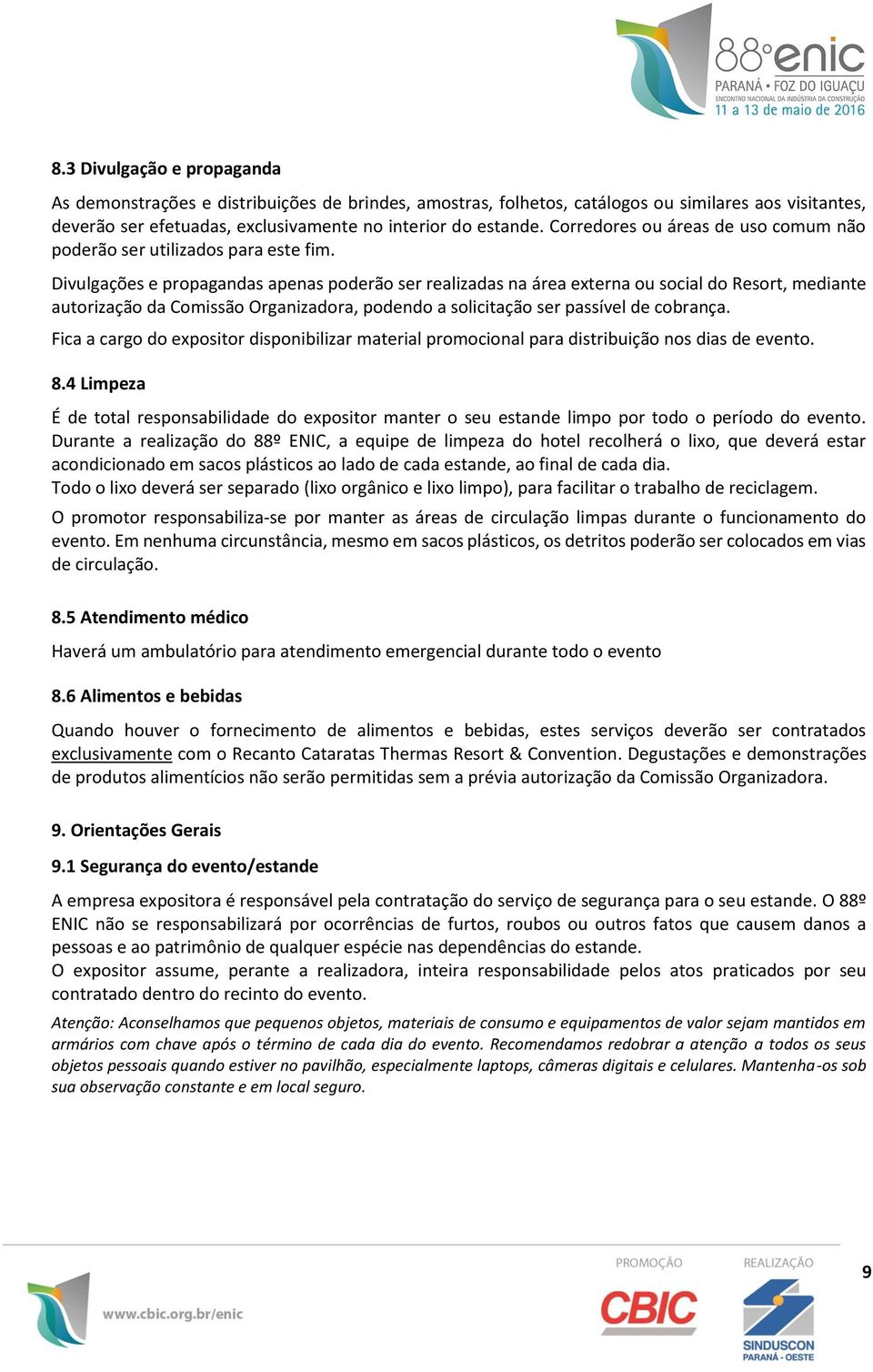 Divulgações e propagandas apenas poderão ser realizadas na área externa ou social do Resort, mediante autorização da Comissão Organizadora, podendo a solicitação ser passível de cobrança.