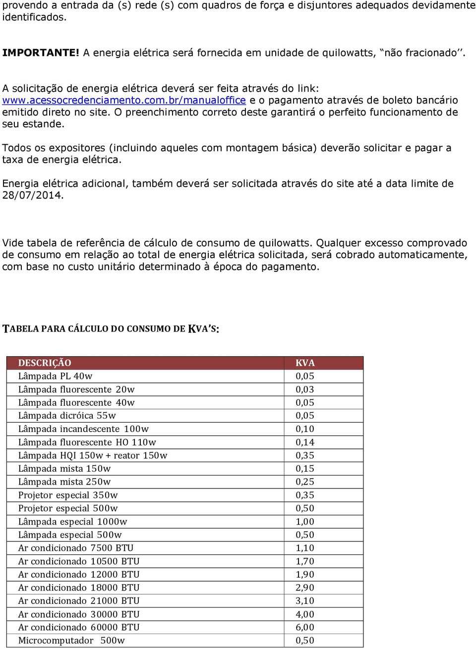 O preenchimento correto deste garantirá o perfeito funcionamento de seu estande. Todos os expositores (incluindo aqueles com montagem básica) deverão solicitar e pagar a taxa de energia elétrica.