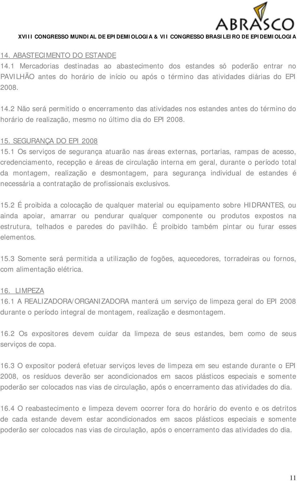 1 Os serviços de segurança atuarão nas áreas externas, portarias, rampas de acesso, credenciamento, recepção e áreas de circulação interna em geral, durante o período total da montagem, realização e