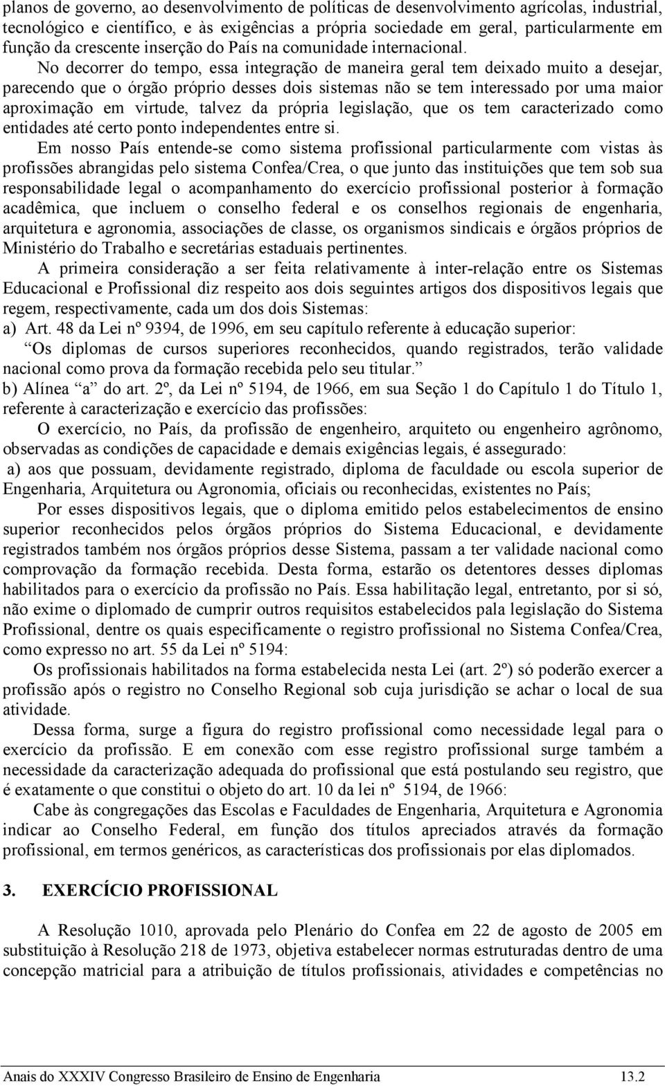 No decorrer do tempo, essa integração de maneira geral tem deixado muito a desejar, parecendo que o órgão próprio desses dois sistemas não se tem interessado por uma maior aproximação em virtude,