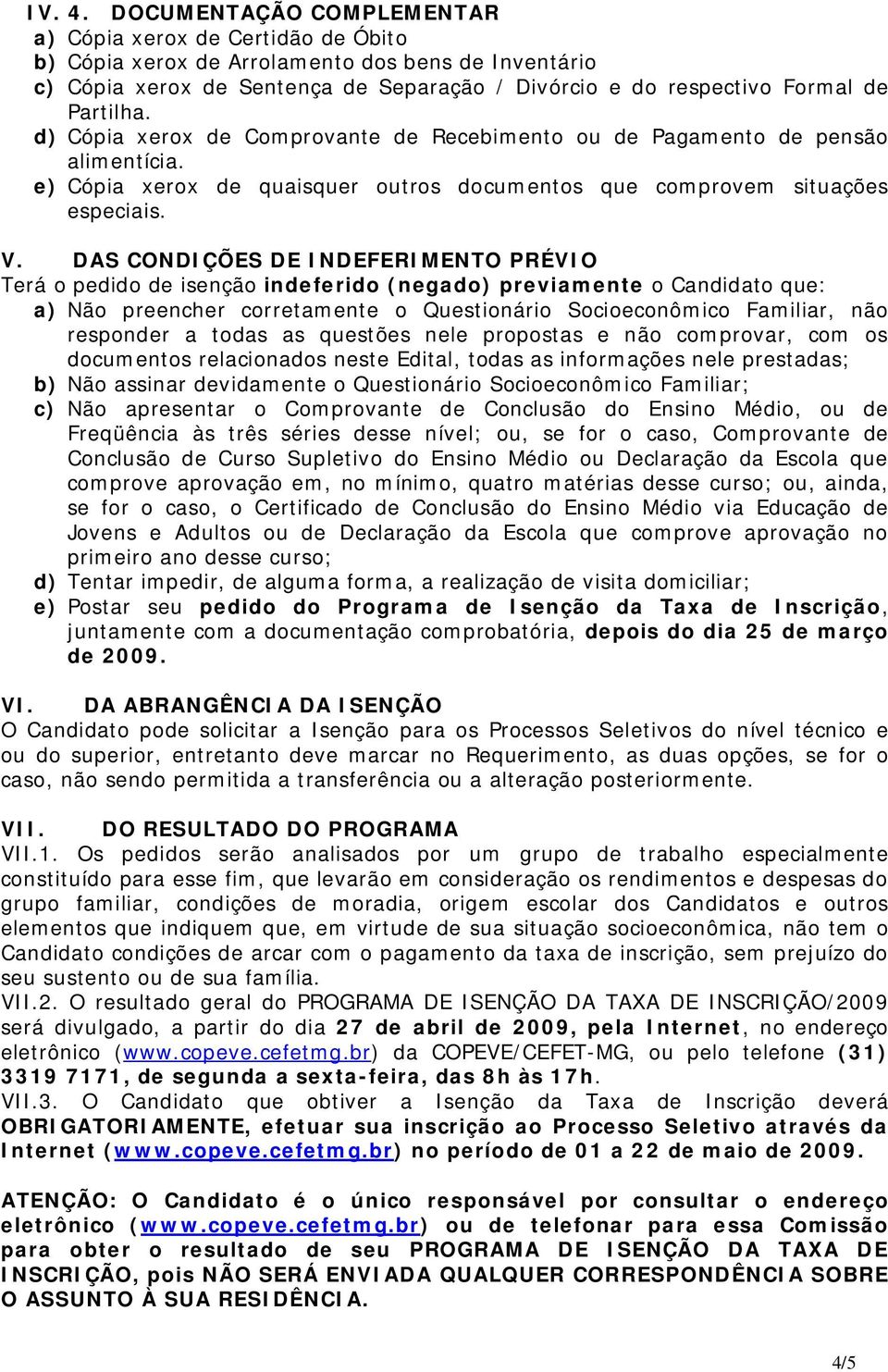 Partilha. d) Cópia xerox de Comprovante de Recebimento ou de Pagamento de pensão alimentícia. e) Cópia xerox de quaisquer outros documentos que comprovem situações especiais. V.