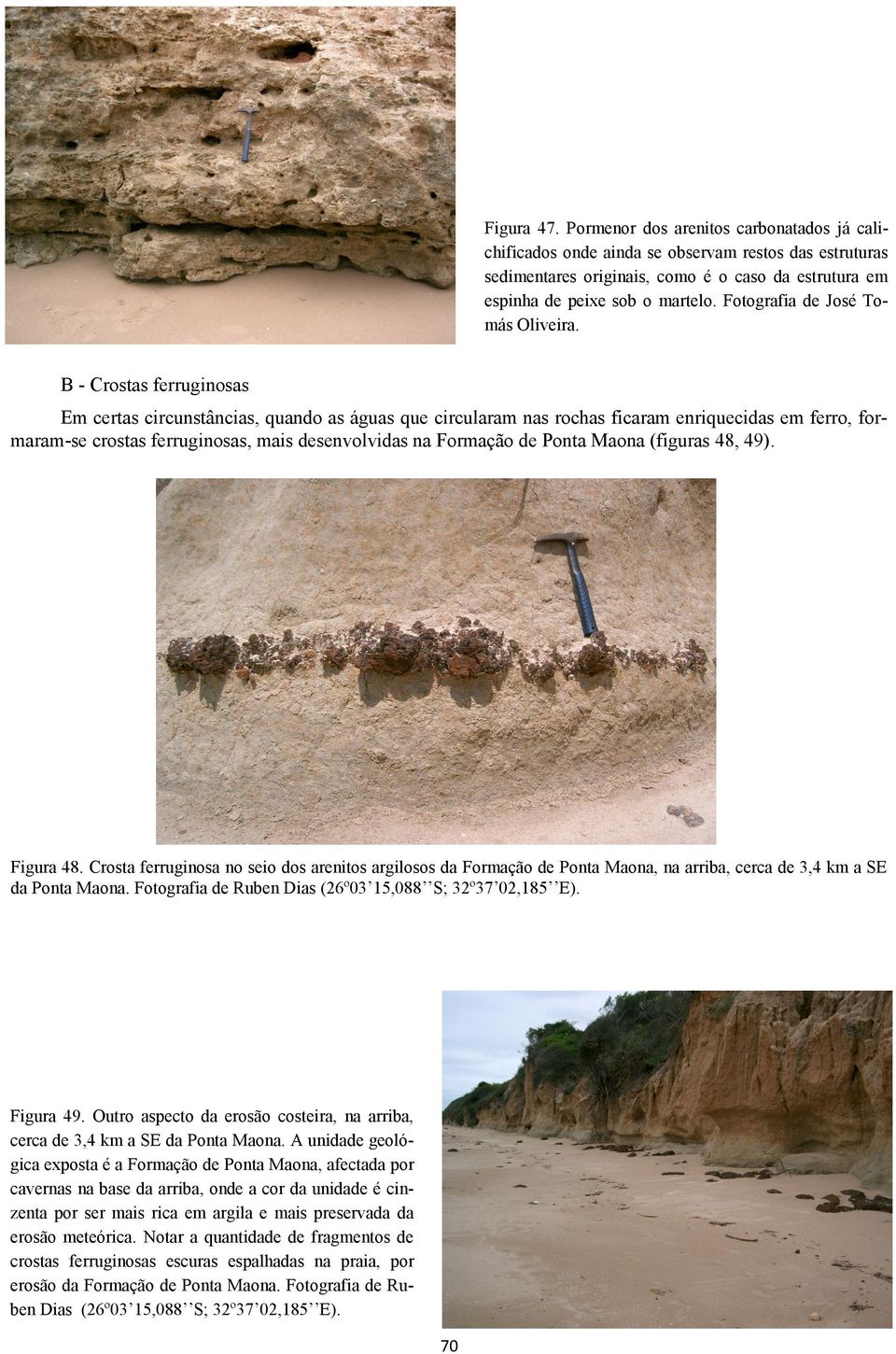 B - Crostas ferruginosas Em certas circunstâncias, quando as águas que circularam nas rochas ficaram enriquecidas em ferro, formaram-se crostas ferruginosas, mais desenvolvidas na Formação de Ponta