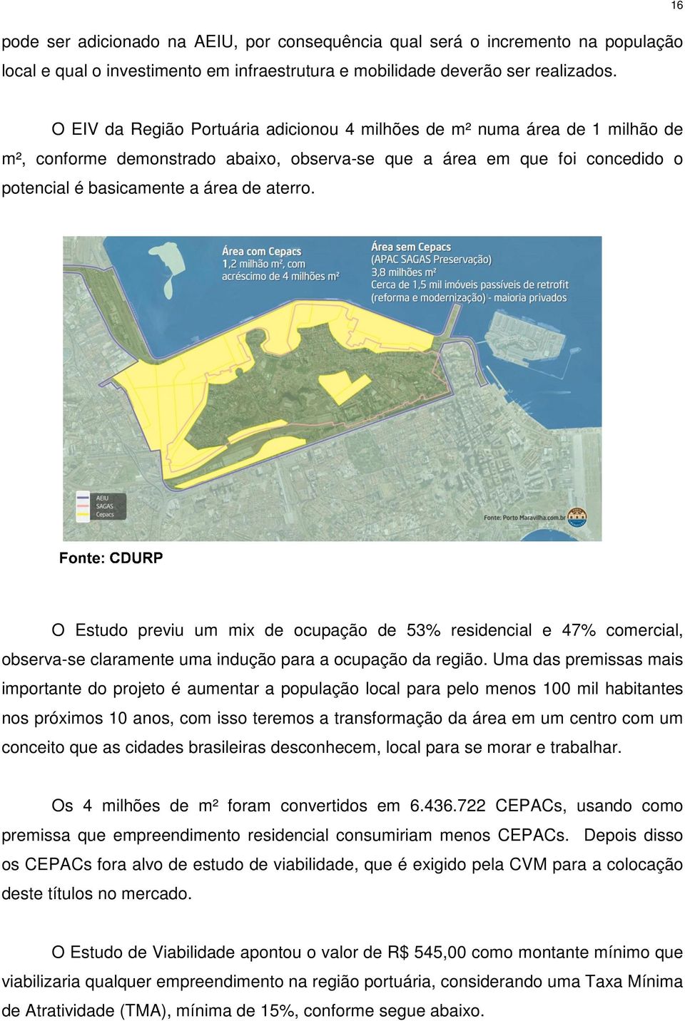 O Estudo previu um mix de ocupação de 53% residencial e 47% comercial, observa-se claramente uma indução para a ocupação da região.