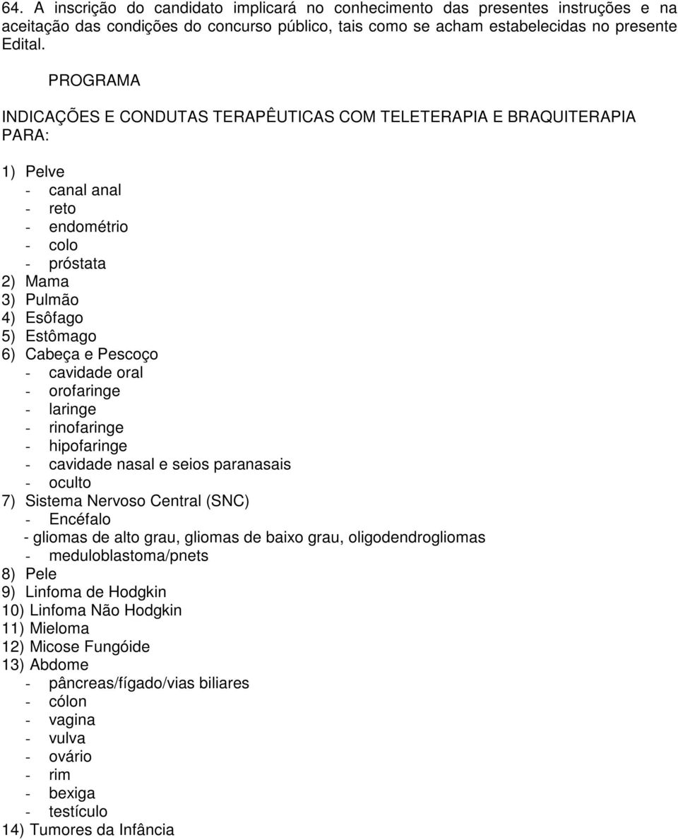 Pescoço - cavidade oral - orofaringe - laringe - rinofaringe - hipofaringe - cavidade nasal e seios paranasais - oculto 7) Sistema Nervoso Central (SNC) - Encéfalo - gliomas de alto grau, gliomas de