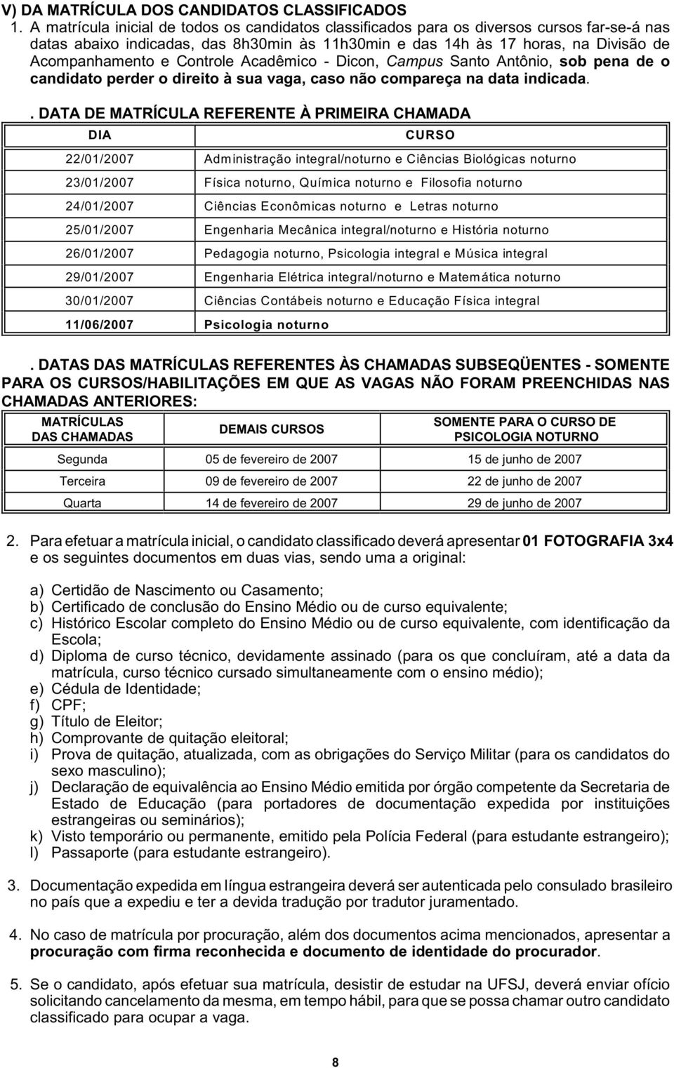 Controle Acadêmico - Dicon, Campus Santo Antônio, sob pena de o candidato perder o direito à sua vaga, caso não compareça na data indicada.