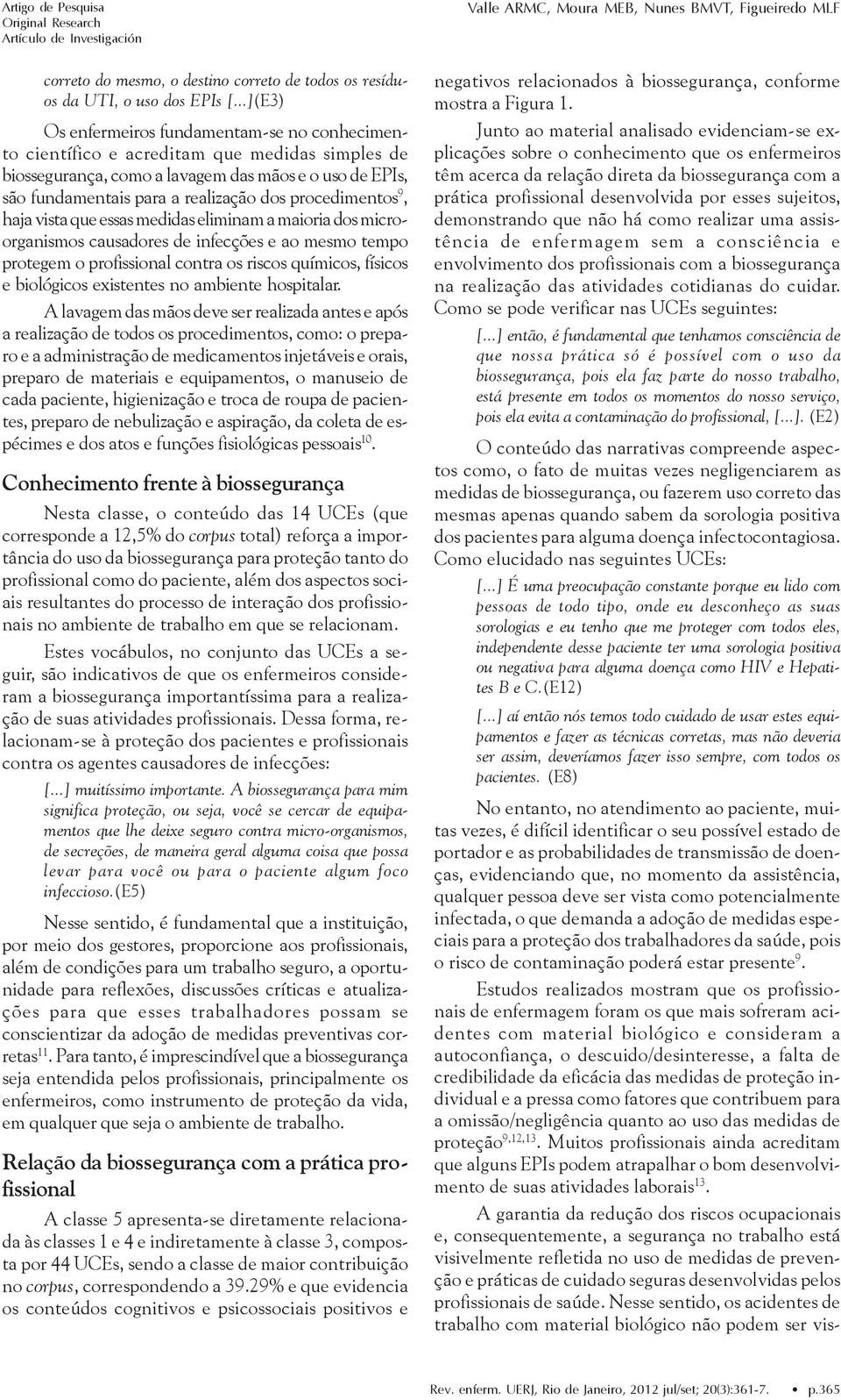 procedimentos 9, haja vista que essas medidas eliminam a maioria dos microorganismos causadores de infecções e ao mesmo tempo protegem o profissional contra os riscos químicos, físicos e biológicos