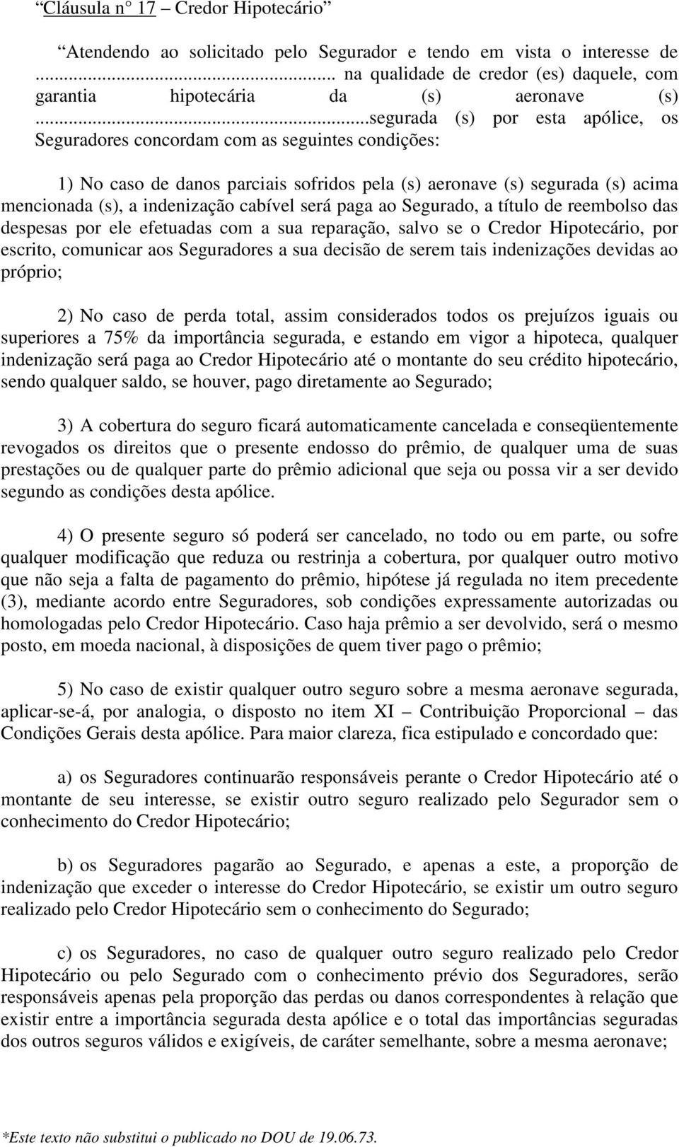 cabível será paga ao Segurado, a título de reembolso das despesas por ele efetuadas com a sua reparação, salvo se o Credor Hipotecário, por escrito, comunicar aos Seguradores a sua decisão de serem