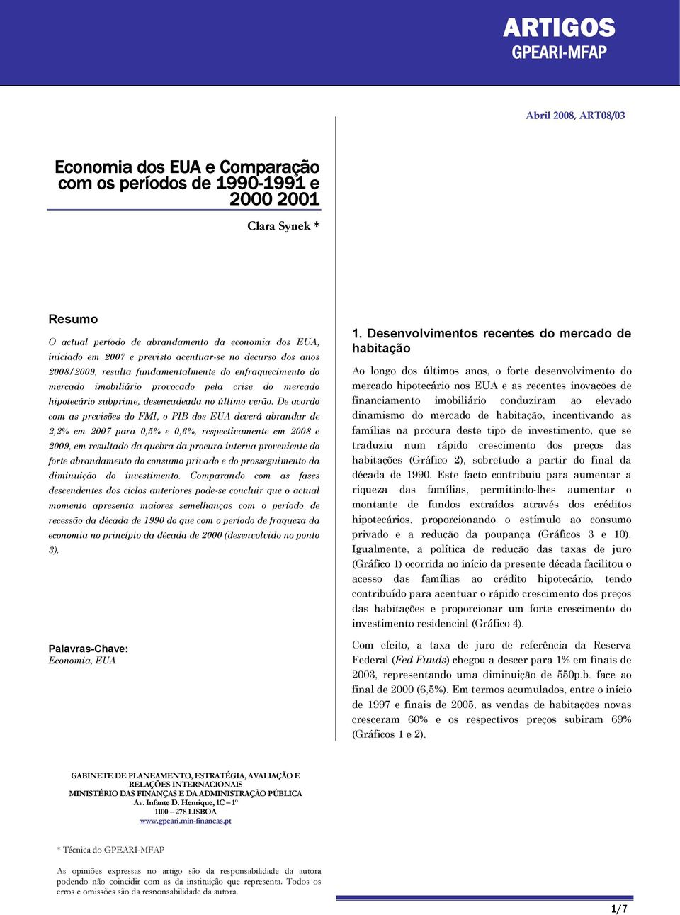 De acordo com as previsões do FMI, o PIB dos EUA deverá abrandar de,% em para,% e,%, respectivamente em e 9, em resultado da quebra da procura interna proveniente do forte abrandamento do consumo