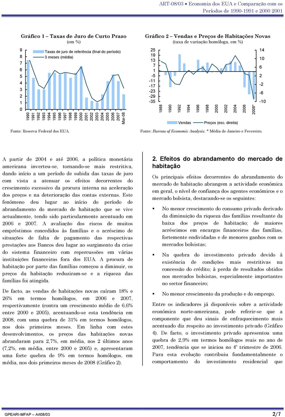 A partir de e até, a política monetária americana inverteu-se, tornando-se mais restritiva, dando início a um período de subida das taxas de juro com vista a atenuar os efeitos decorrentes do