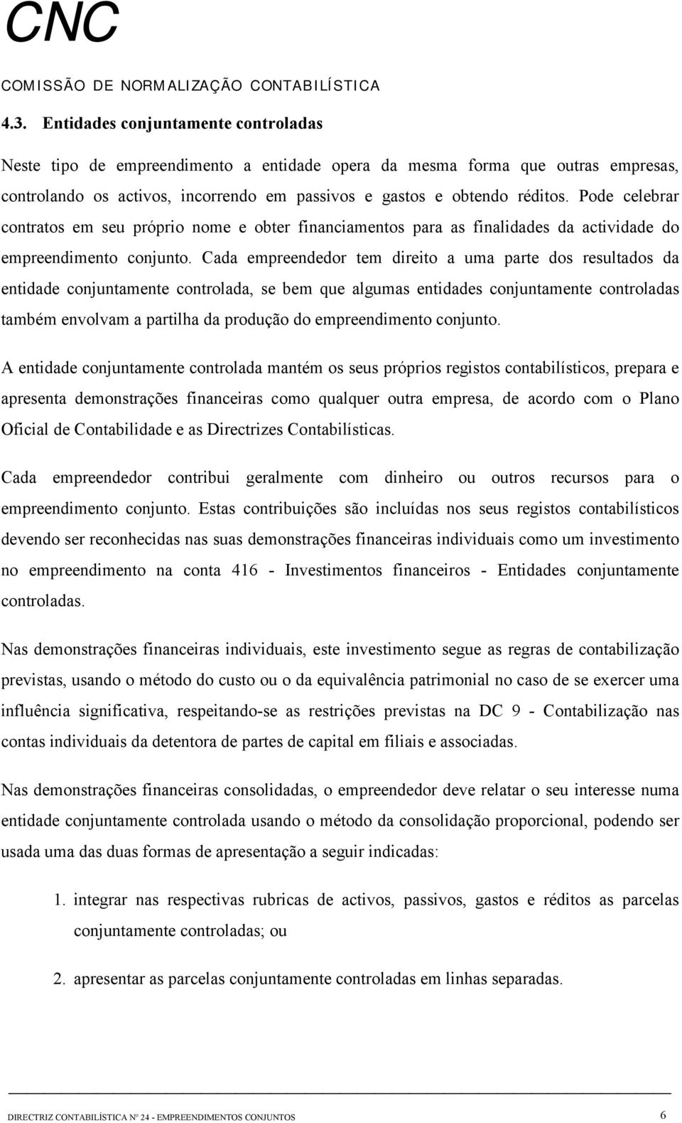 Cada empreendedor tem direito a uma parte dos resultados da entidade conjuntamente controlada, se bem que algumas entidades conjuntamente controladas também envolvam a partilha da produção do