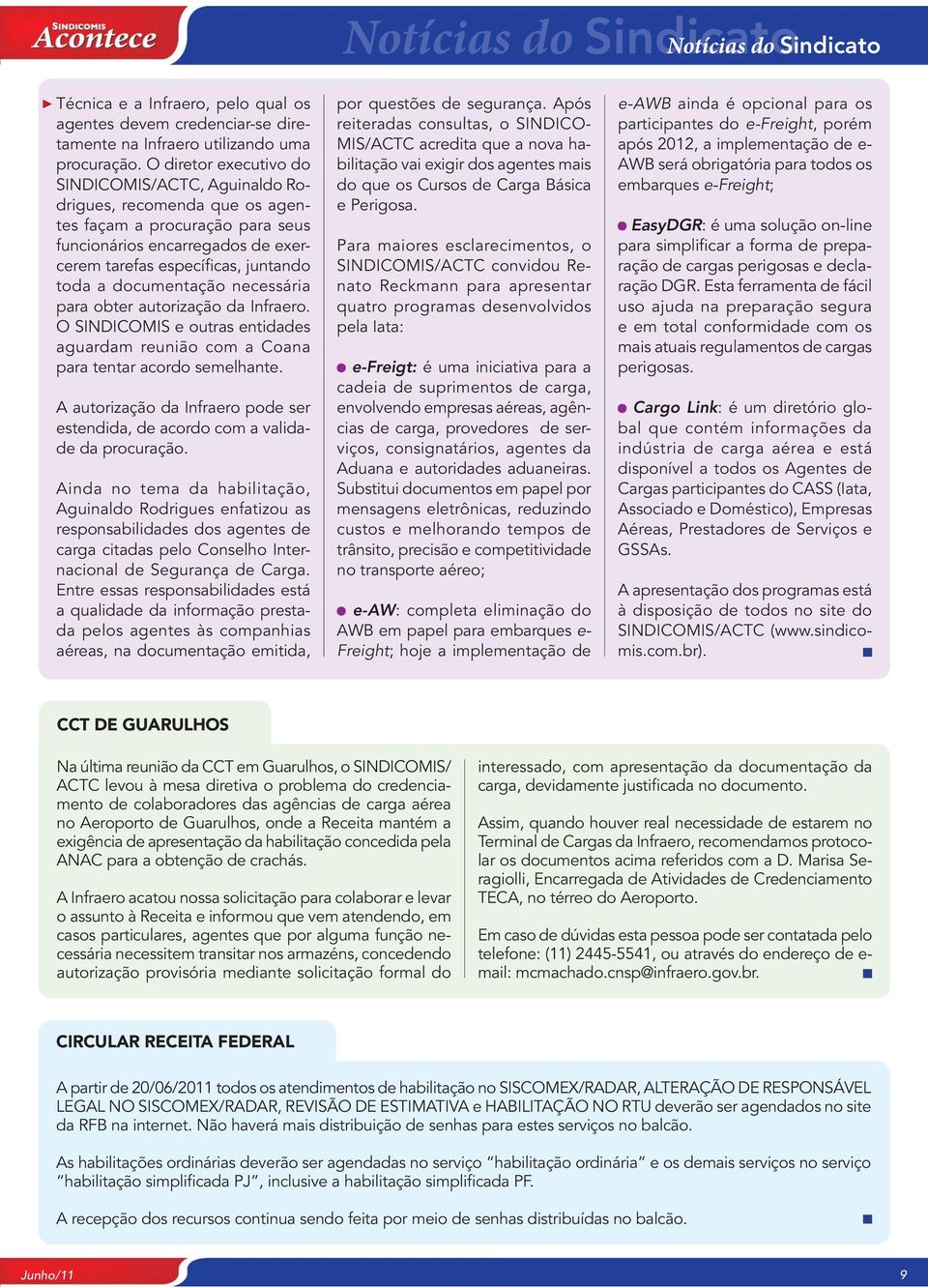 documentação necessária para obter autorização da Infraero. O SINDICOMIS e outras entidades aguardam reunião com a Coana para tentar acordo semelhante.