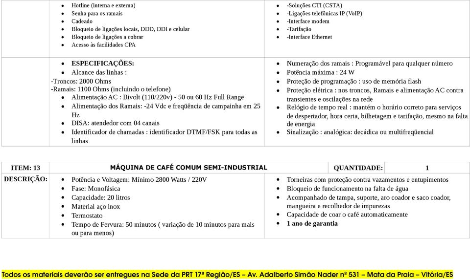 (110/220v) - 50 ou 60 Hz Full Range Alimentação dos Ramais: -24 Vdc e freqüência de campainha em 25 Hz DISA: atendedor com 04 canais Identificador de chamadas : identificador DTMF/FSK para todas as