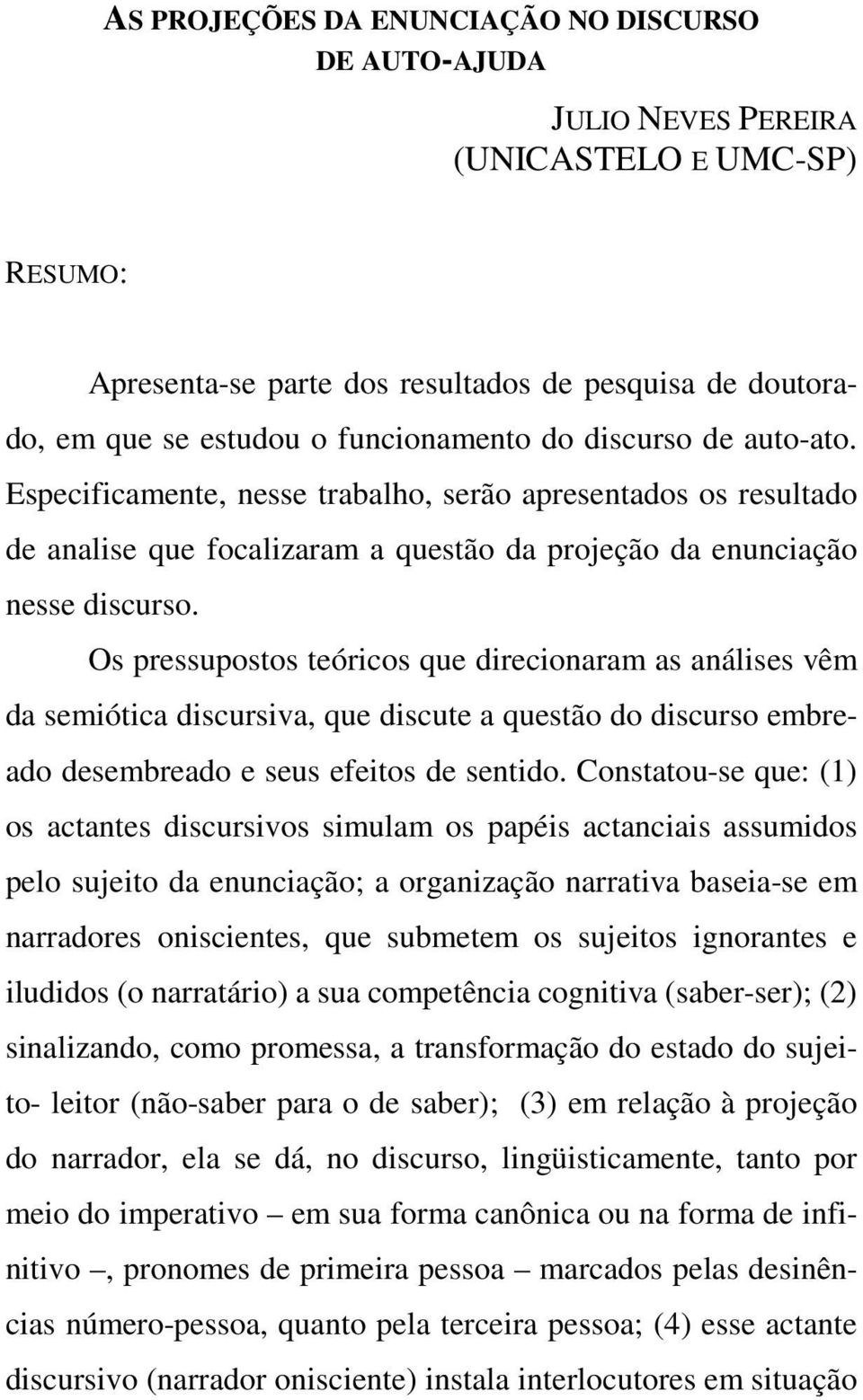 Os pressupostos teóricos que direcionaram as análises vêm da semiótica discursiva, que discute a questão do discurso embreado desembreado e seus efeitos de sentido.