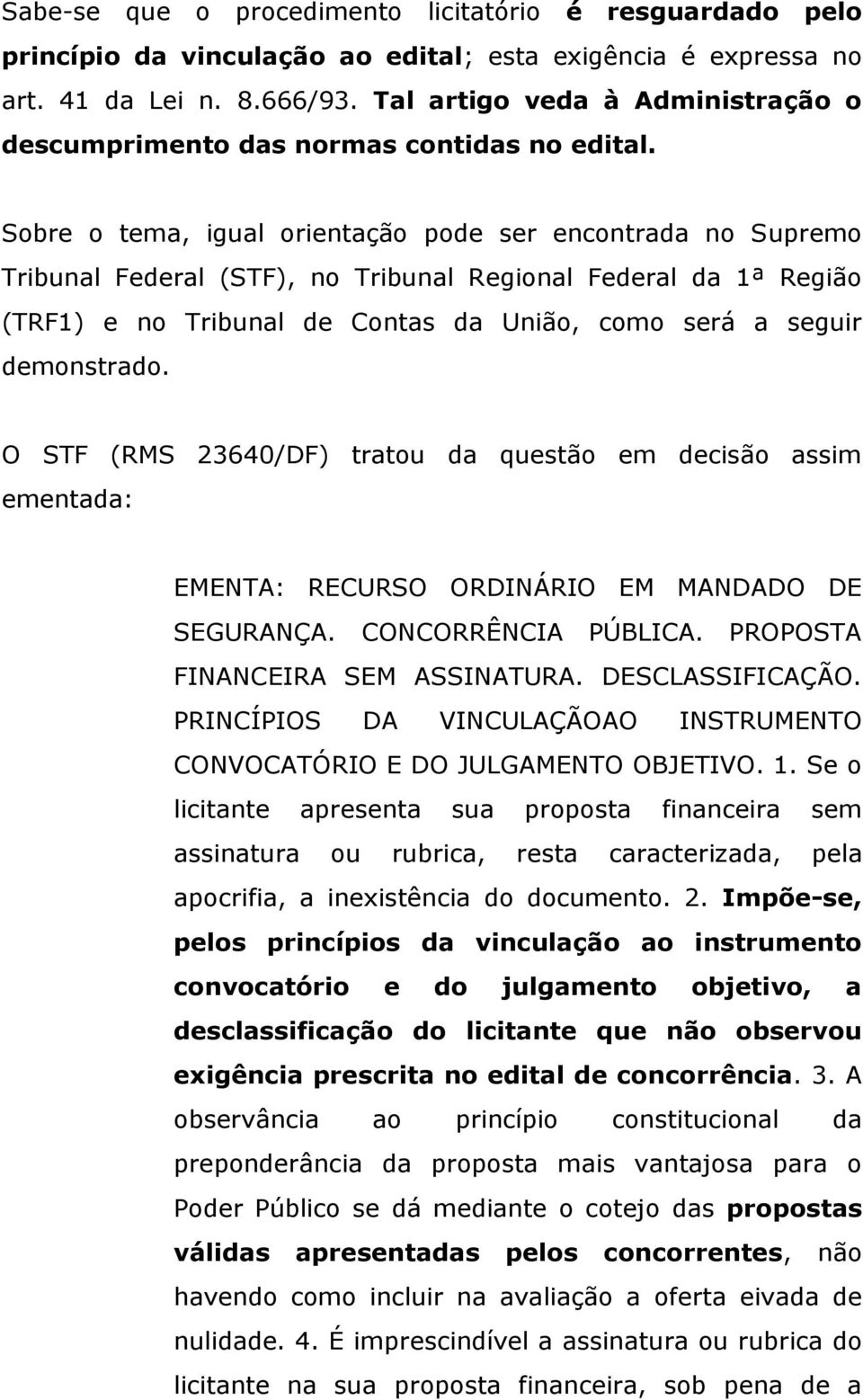 Sobre o tema, igual orientação pode ser encontrada no Supremo Tribunal Federal (STF), no Tribunal Regional Federal da 1ª Região (TRF1) e no Tribunal de Contas da União, como será a seguir demonstrado.