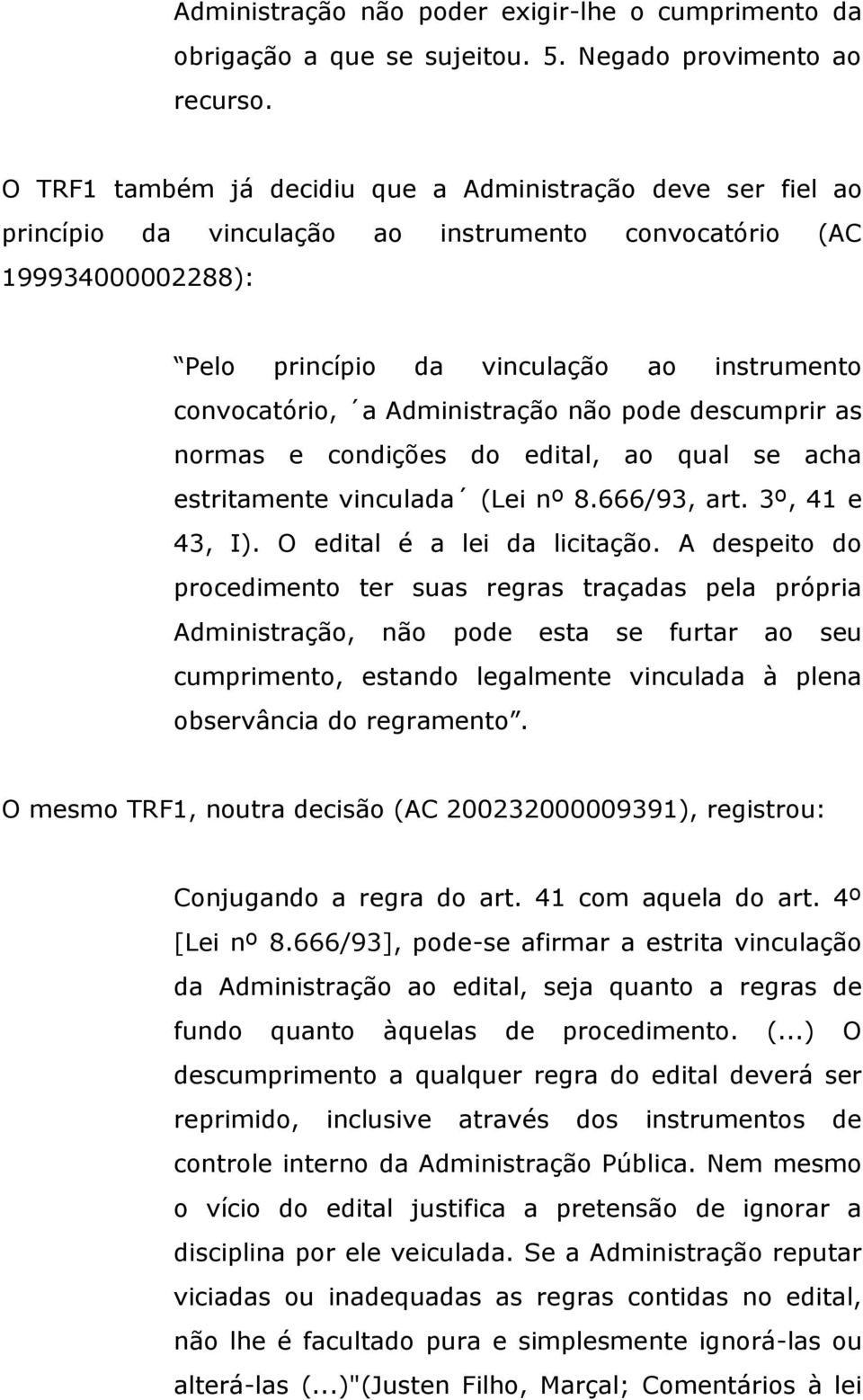 Administração não pode descumprir as normas e condições do edital, ao qual se acha estritamente vinculada (Lei nº 8.666/93, art. 3º, 41 e 43, I). O edital é a lei da licitação.