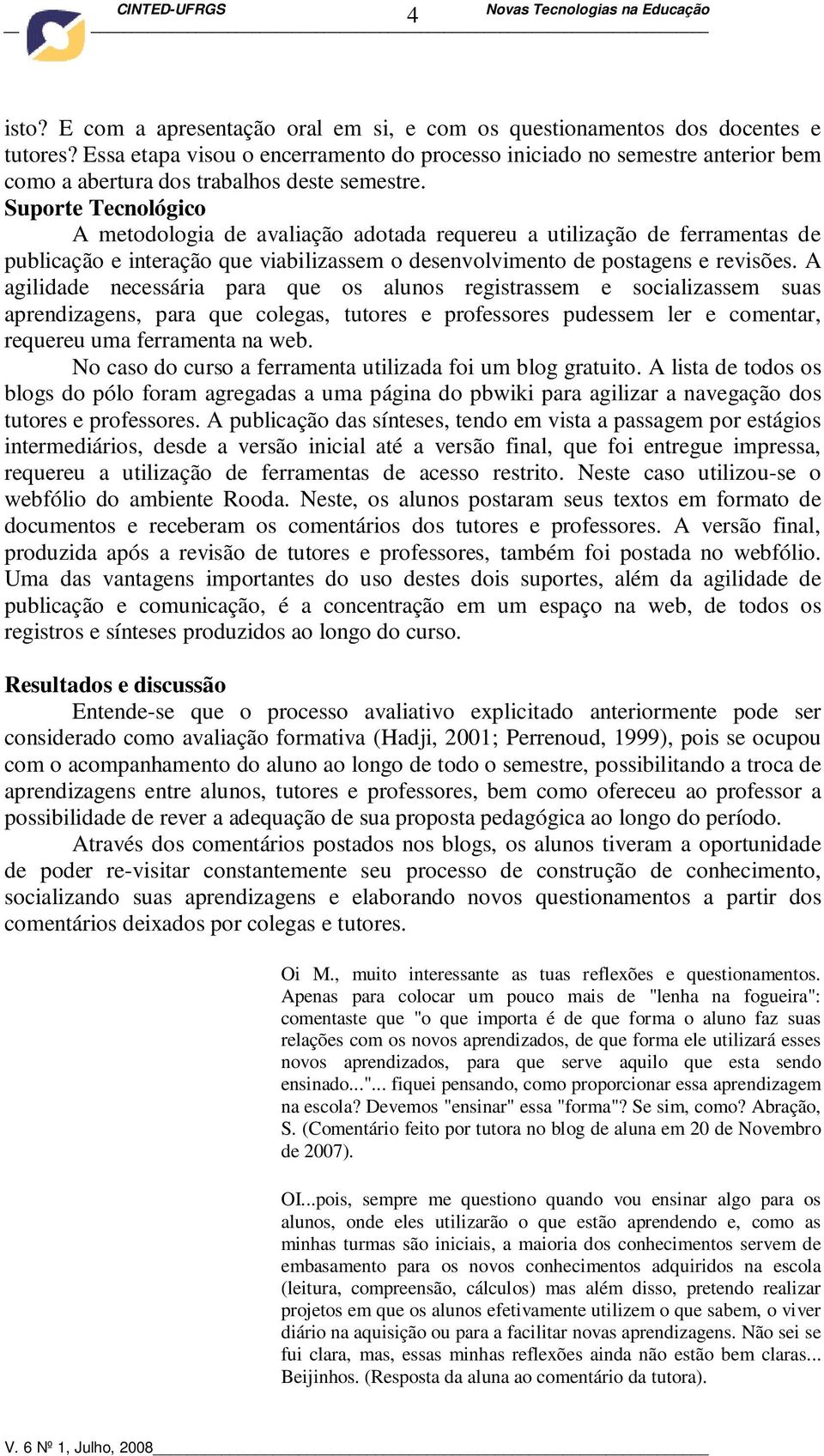 Suporte Tecnológico A metodologia de avaliação adotada requereu a utilização de ferramentas de publicação e interação que viabilizassem o desenvolvimento de postagens e revisões.