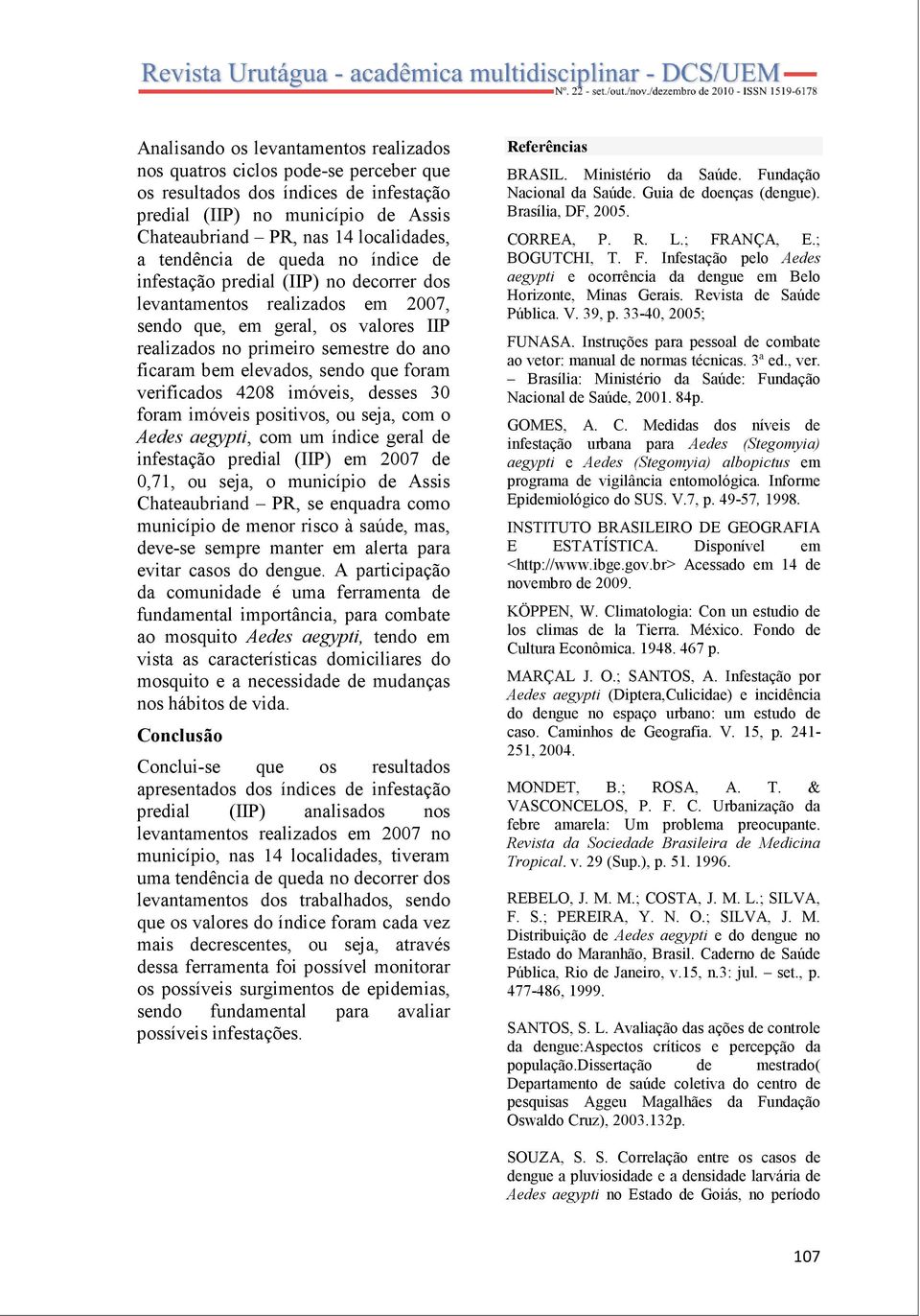 elevados, sendo que foram verificados 4208 imóveis, desses 30 foram imóveis positivos, ou seja, com o Aedes aegypti, com um índice geral de infestação predial (IIP) em 2007 de 0,71, ou seja, o