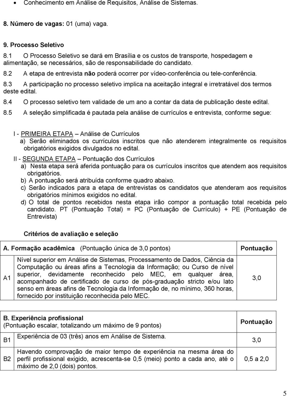 2 A etapa de entrevista não poderá ocorrer por vídeo-conferência ou tele-conferência. 8.3 A participação no processo seletivo implica na aceitação integral e irretratável dos termos deste edital. 8.4 O processo seletivo tem validade de um ano a contar da data de publicação deste edital.