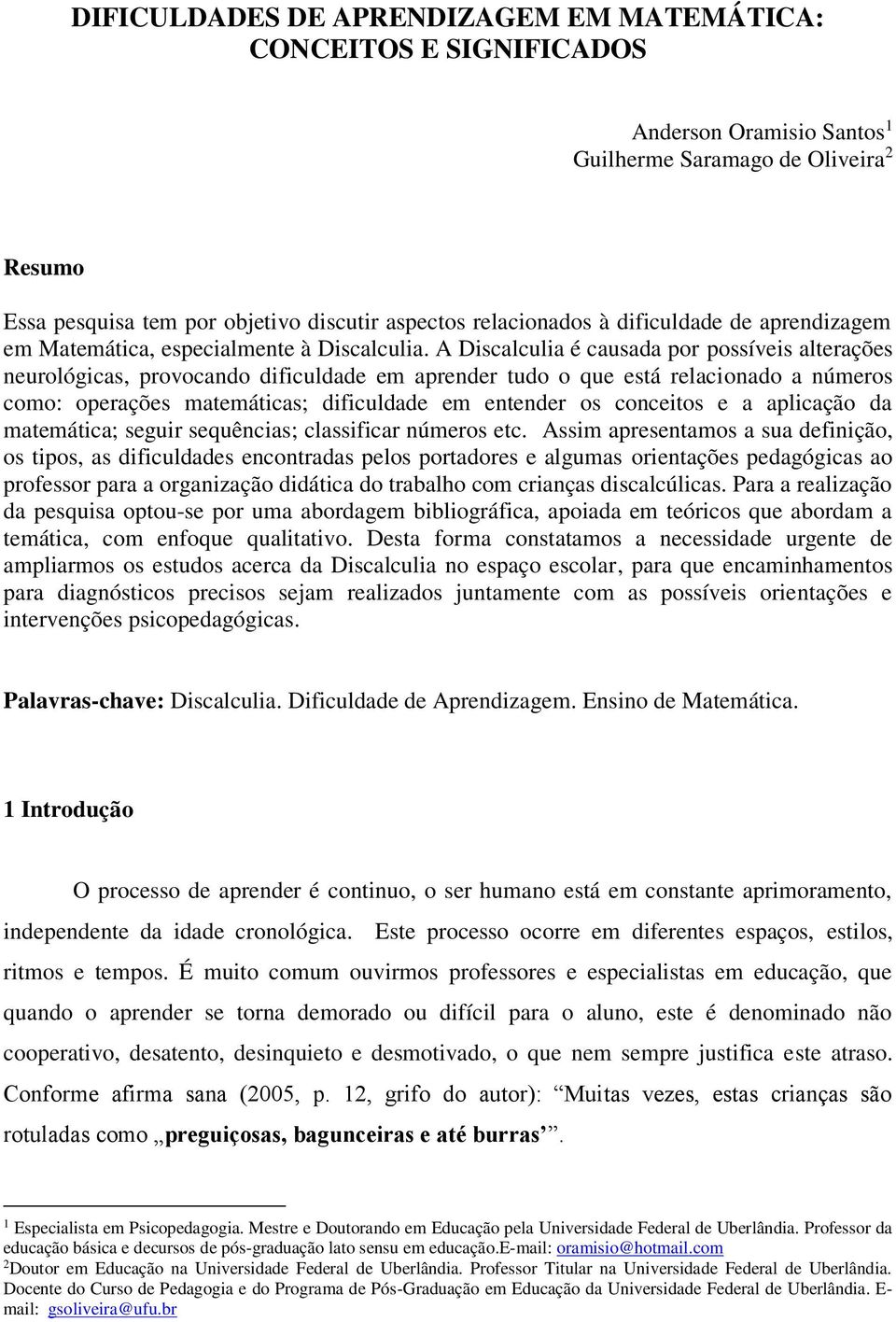 A Discalculia é causada por possíveis alterações neurológicas, provocando dificuldade em aprender tudo o que está relacionado a números como: operações matemáticas; dificuldade em entender os