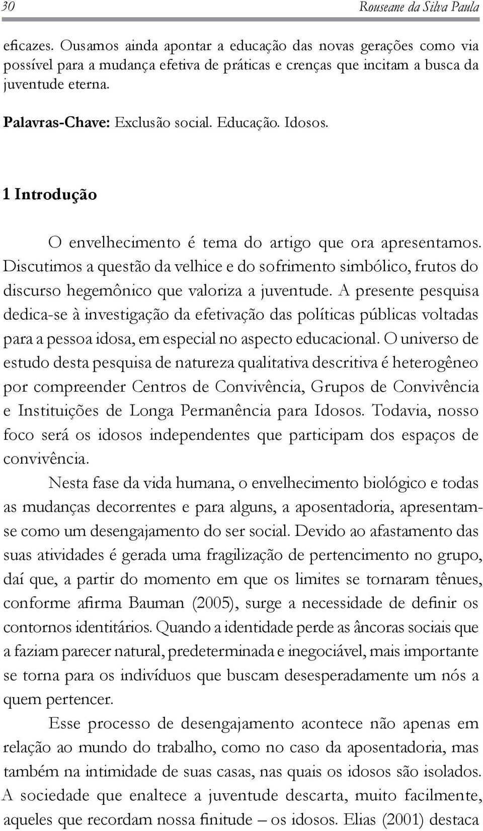 Discutimos a questão da velhice e do sofrimento simbólico, frutos do discurso hegemônico que valoriza a juventude.