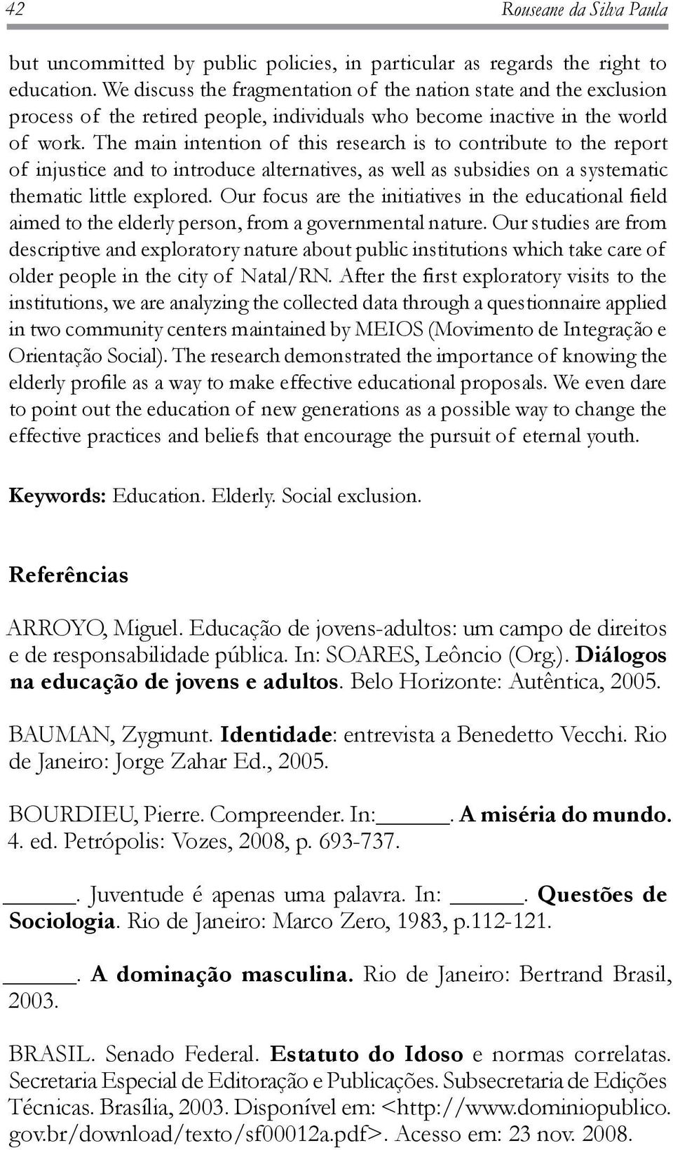 The main intention of this research is to contribute to the report of injustice and to introduce alternatives, as well as subsidies on a systematic thematic little explored.