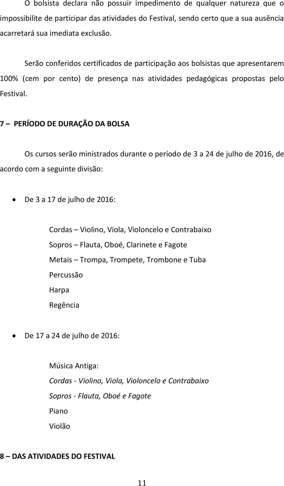 7 PERÍODO DE DURAÇÃO DA BOLSA Os cursos serão ministrados durante o período de 3 a 24 de julho de 2016, de acordo com a seguinte divisão: De 3 a 17 de julho de 2016: Cordas Violino, Viola, Violoncelo