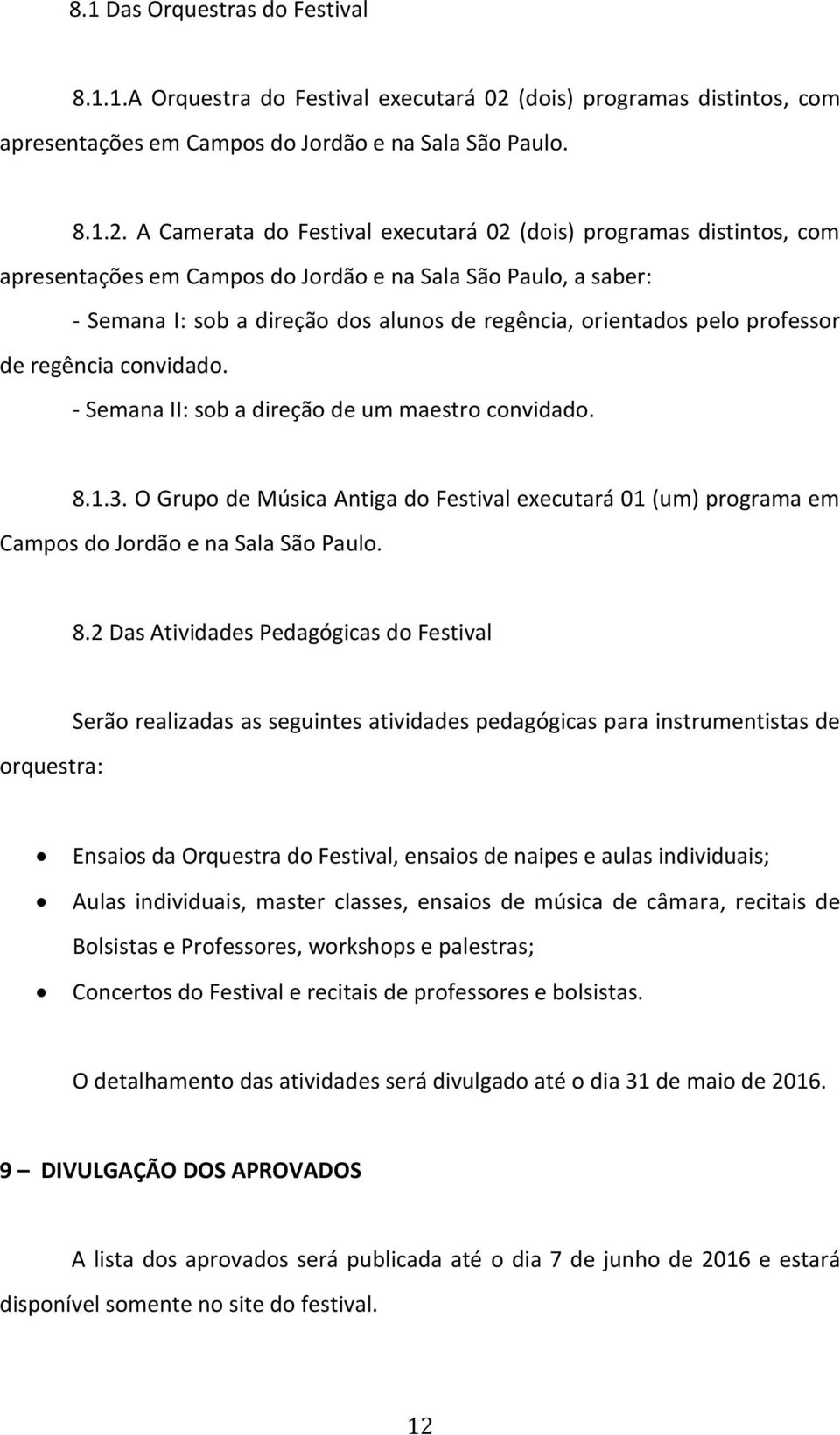 A Camerata do Festival executará 02 (dois) programas distintos, com apresentações em Campos do Jordão e na Sala São Paulo, a saber: - Semana I: sob a direção dos alunos de regência, orientados pelo