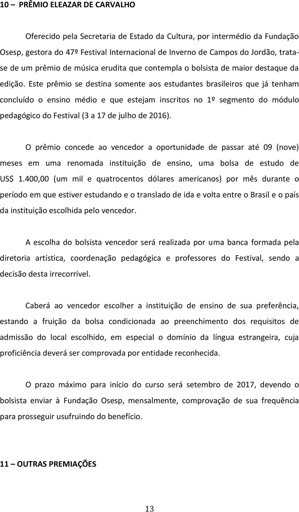 Este prêmio se destina somente aos estudantes brasileiros que já tenham concluído o ensino médio e que estejam inscritos no 1º segmento do módulo pedagógico do Festival (3 a 17 de julho de 2016).