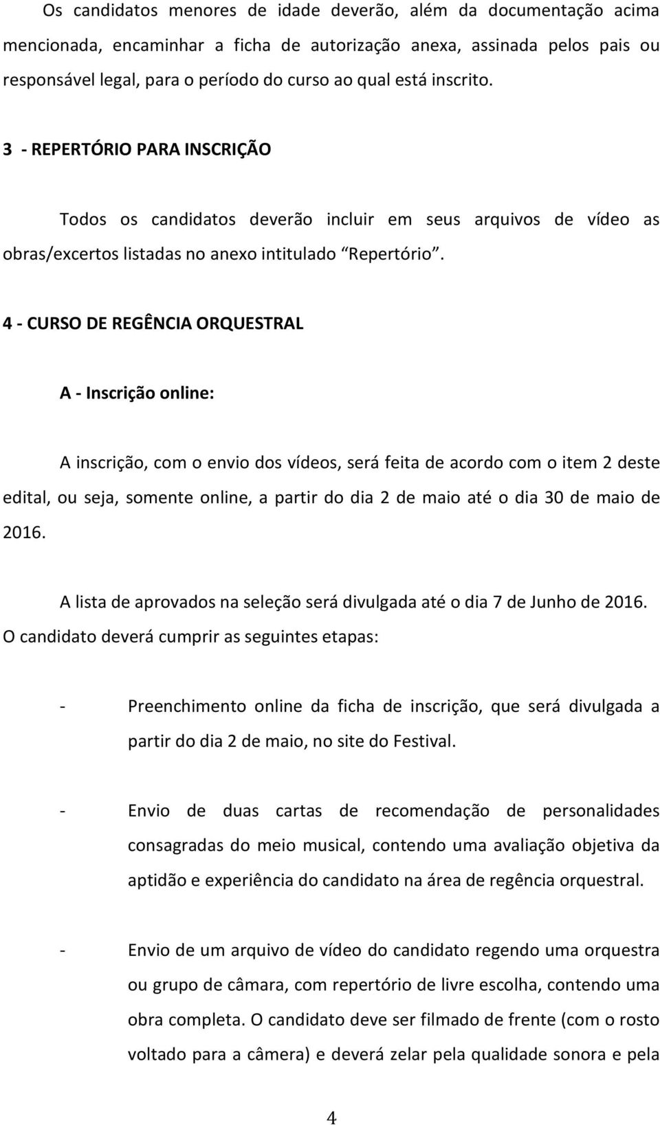 4 - CURSO DE REGÊNCIA ORQUESTRAL A - Inscrição online: A inscrição, com o envio dos vídeos, será feita de acordo com o item 2 deste edital, ou seja, somente online, a partir do dia 2 de maio até o