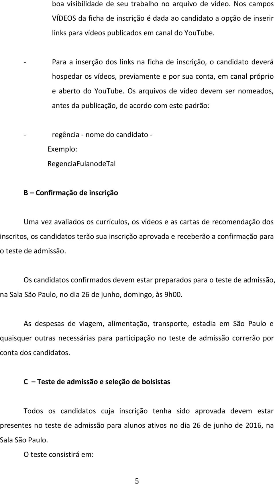 Os arquivos de vídeo devem ser nomeados, antes da publicação, de acordo com este padrão: - regência - nome do candidato - Exemplo: RegenciaFulanodeTal B Confirmação de inscrição Uma vez avaliados os