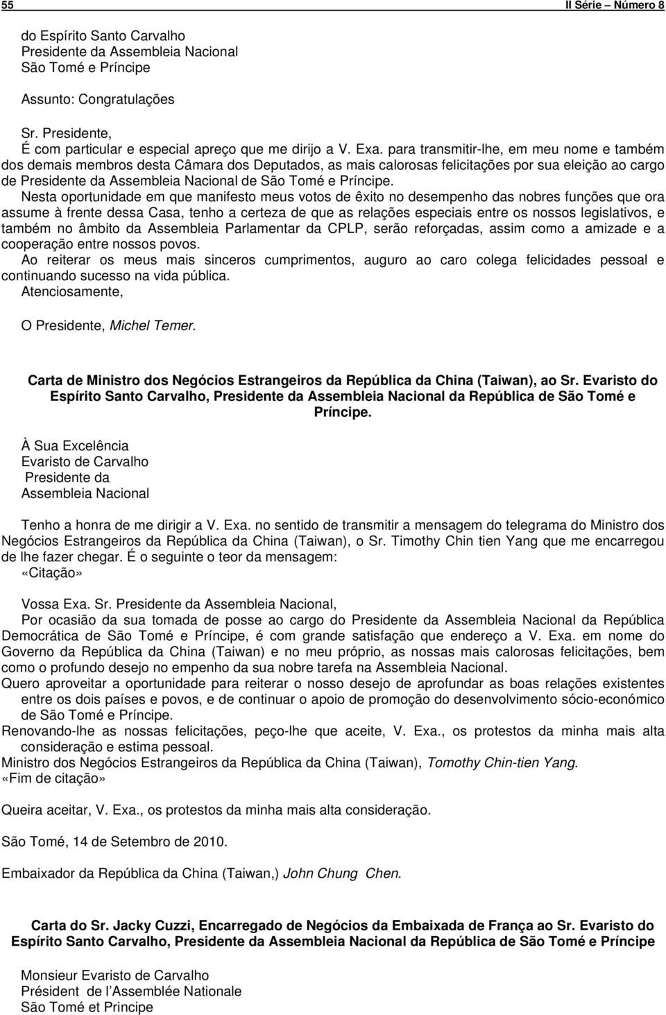 Nesta oportunidade em que manifesto meus votos de êxito no desempenho das nobres funções que ora assume à frente dessa Casa, tenho a certeza de que as relações especiais entre os nossos legislativos,