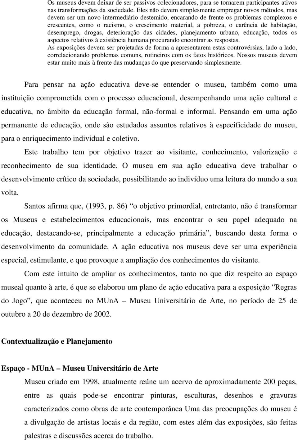 pobreza, o carência de habitação, desemprego, drogas, deterioração das cidades, planejamento urbano, educação, todos os aspectos relativos à existência humana procurando encontrar as respostas.