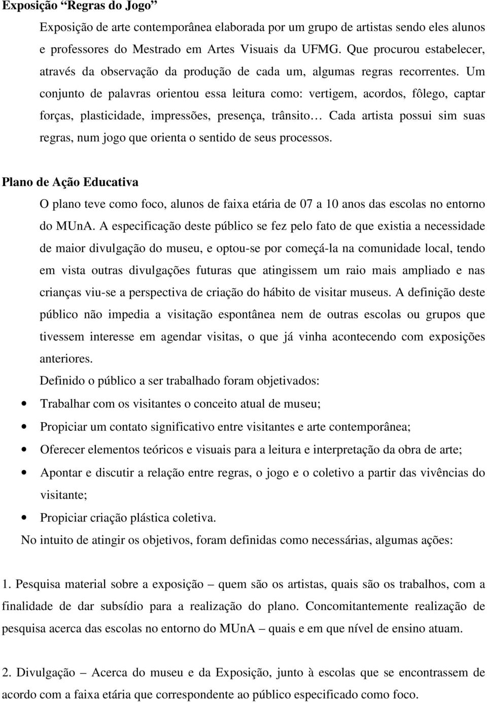 Um conjunto de palavras orientou essa leitura como: vertigem, acordos, fôlego, captar forças, plasticidade, impressões, presença, trânsito Cada artista possui sim suas regras, num jogo que orienta o