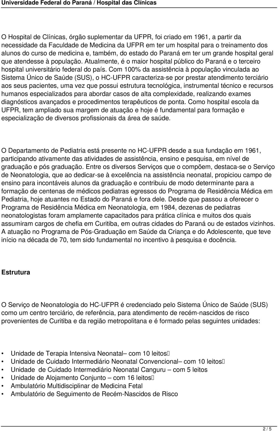 Com 100% da assistência à população vinculada ao Sistema Único de Saúde (SUS), o HC-UFPR caracteriza-se por prestar atendimento terciário aos seus pacientes, uma vez que possui estrutura tecnológica,