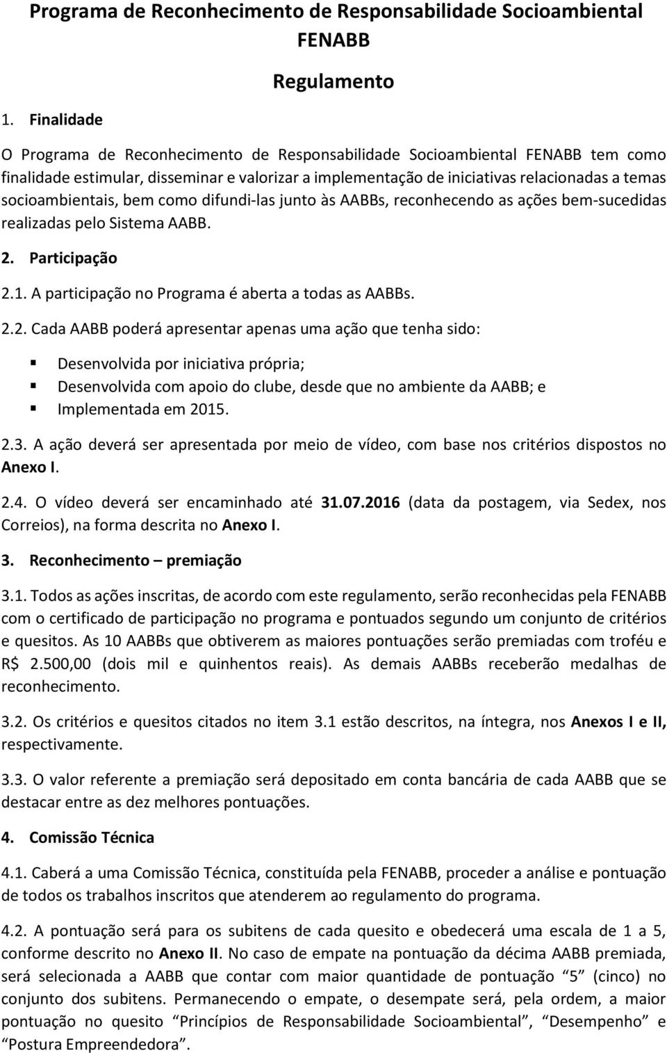 socioambientais, bem como difundi-las junto às AABBs, reconhecendo as ações bem-sucedidas realizadas pelo Sistema AABB. 2.