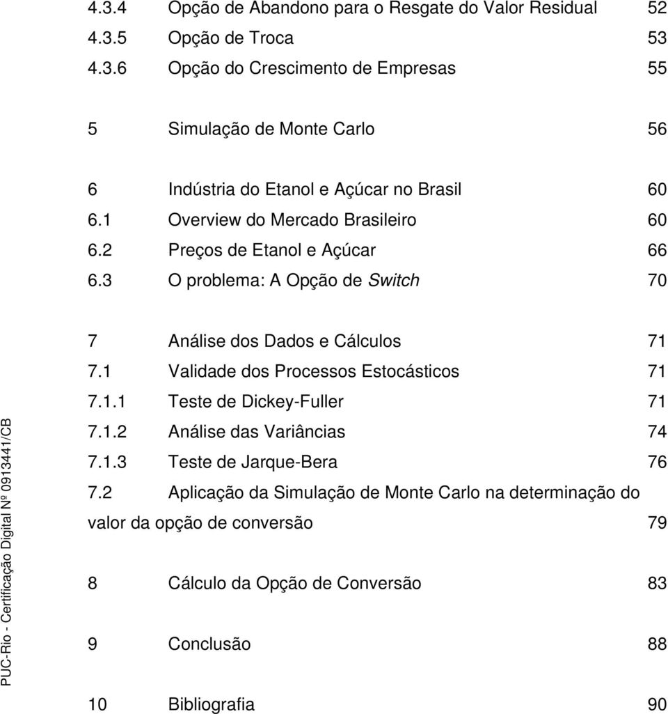 1 Validade dos Processos Estocásticos 71 7.1.1 Teste de Dickey-Fuller 71 7.1.2 Análise das Variâncias 74 7.1.3 Teste de Jarque-Bera 76 7.