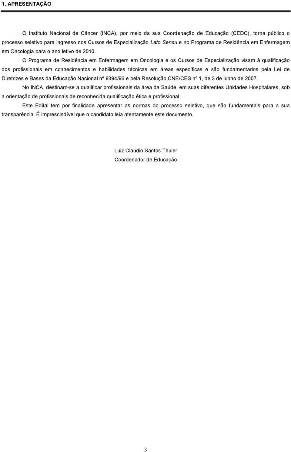 O Programa de Residência em Enfermagem em Oncologia e os Cursos de Especialização visam à qualificação dos profissionais em conhecimentos e habilidades técnicas em áreas específicas e são