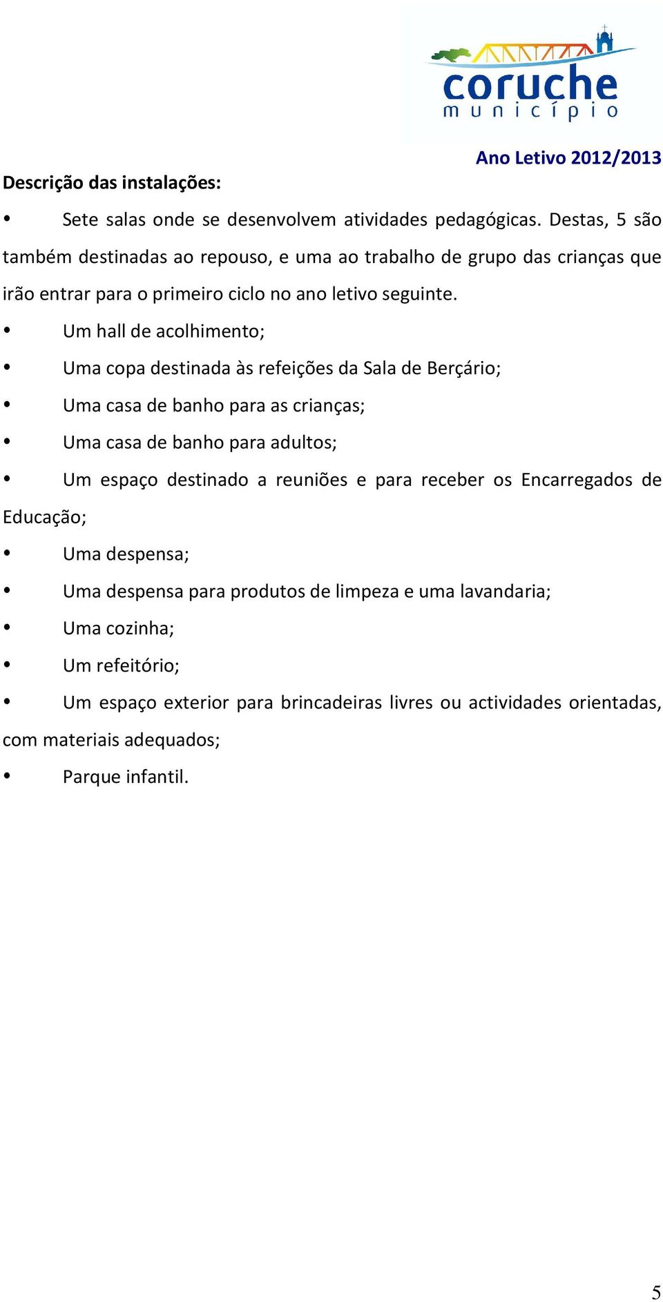 Um hall de acolhimento; Uma copa destinada às refeições da Sala de Berçário; Uma casa de banho para as crianças; Uma casa de banho para adultos; Um espaço destinado