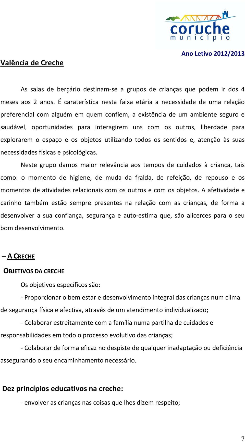 outros, liberdade para explorarem o espaço e os objetos utilizando todos os sentidos e, atenção às suas necessidades físicas e psicológicas.