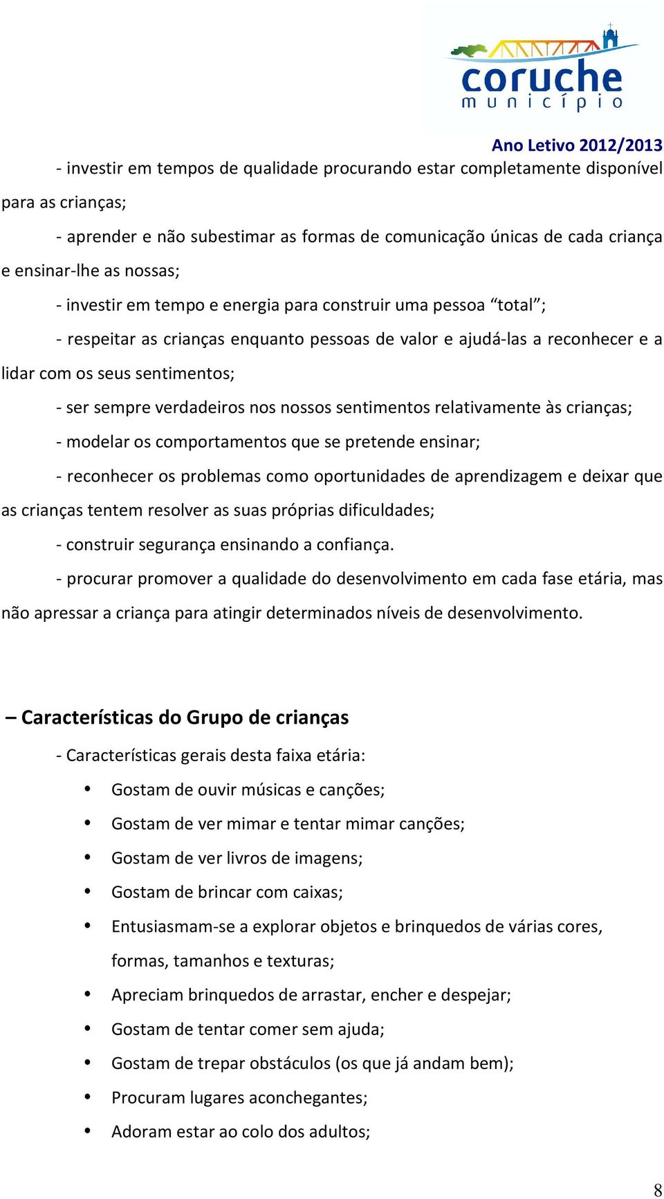 nos nossos sentimentos relativamente às crianças; - modelar os comportamentos que se pretende ensinar; - reconhecer os problemas como oportunidades de aprendizagem e deixar que as crianças tentem