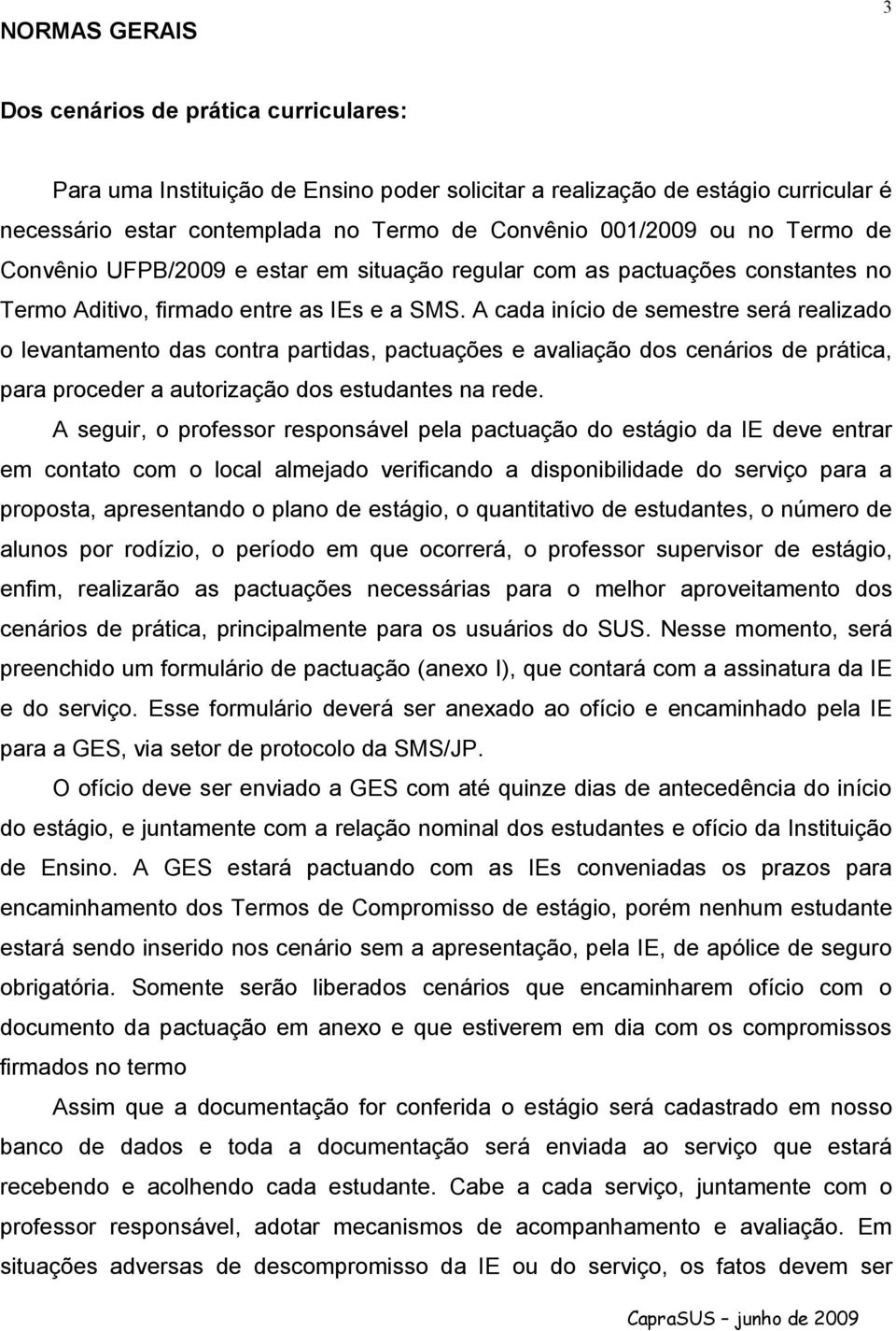 A cada início de semestre será realizado o levantamento das contra partidas, pactuações e avaliação dos cenários de prática, para proceder a autorização dos estudantes na rede.